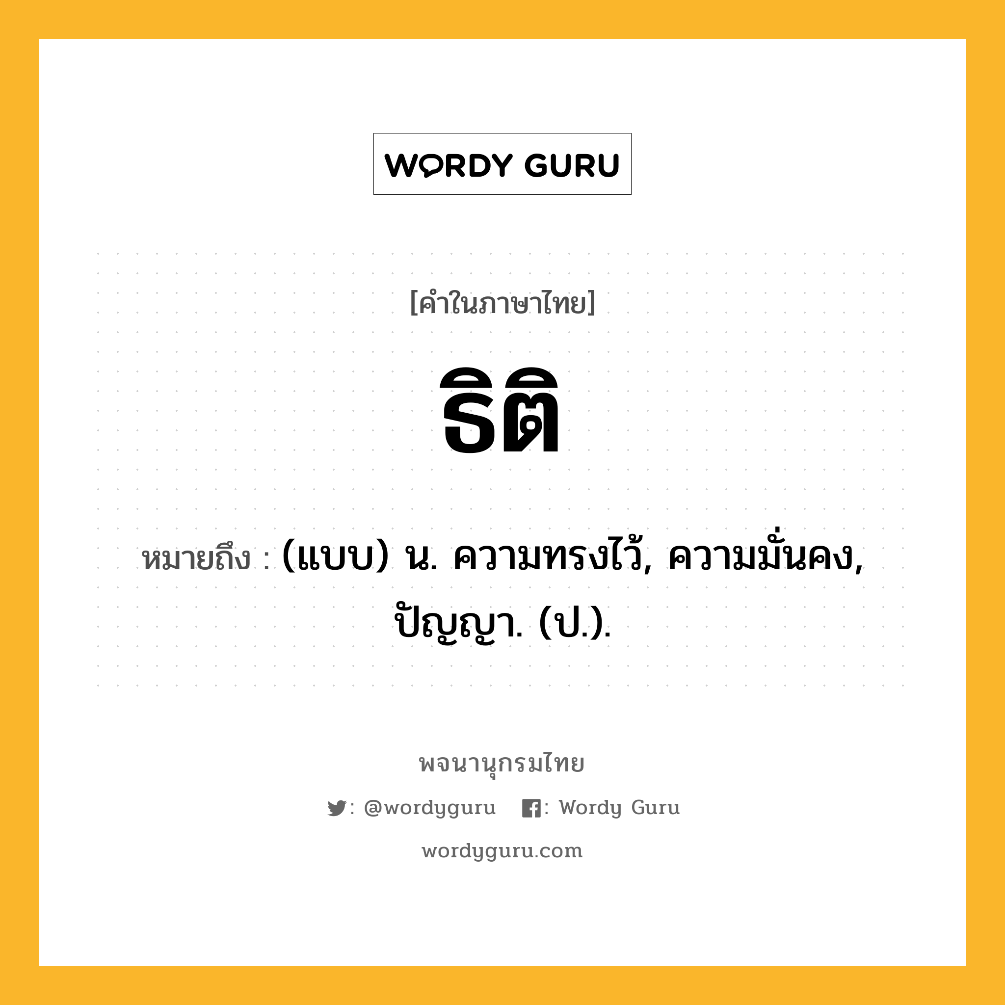 ธิติ ความหมาย หมายถึงอะไร?, คำในภาษาไทย ธิติ หมายถึง (แบบ) น. ความทรงไว้, ความมั่นคง, ปัญญา. (ป.).