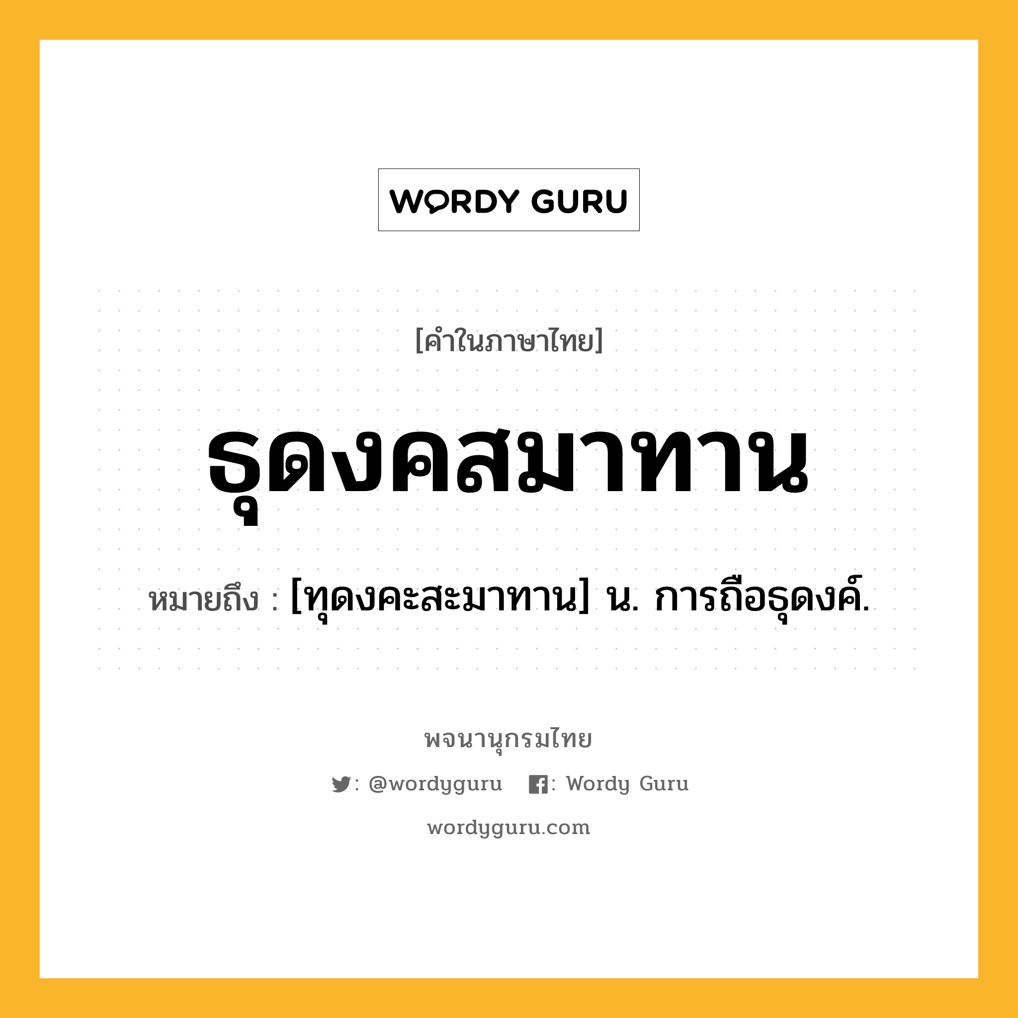 ธุดงคสมาทาน ความหมาย หมายถึงอะไร?, คำในภาษาไทย ธุดงคสมาทาน หมายถึง [ทุดงคะสะมาทาน] น. การถือธุดงค์.