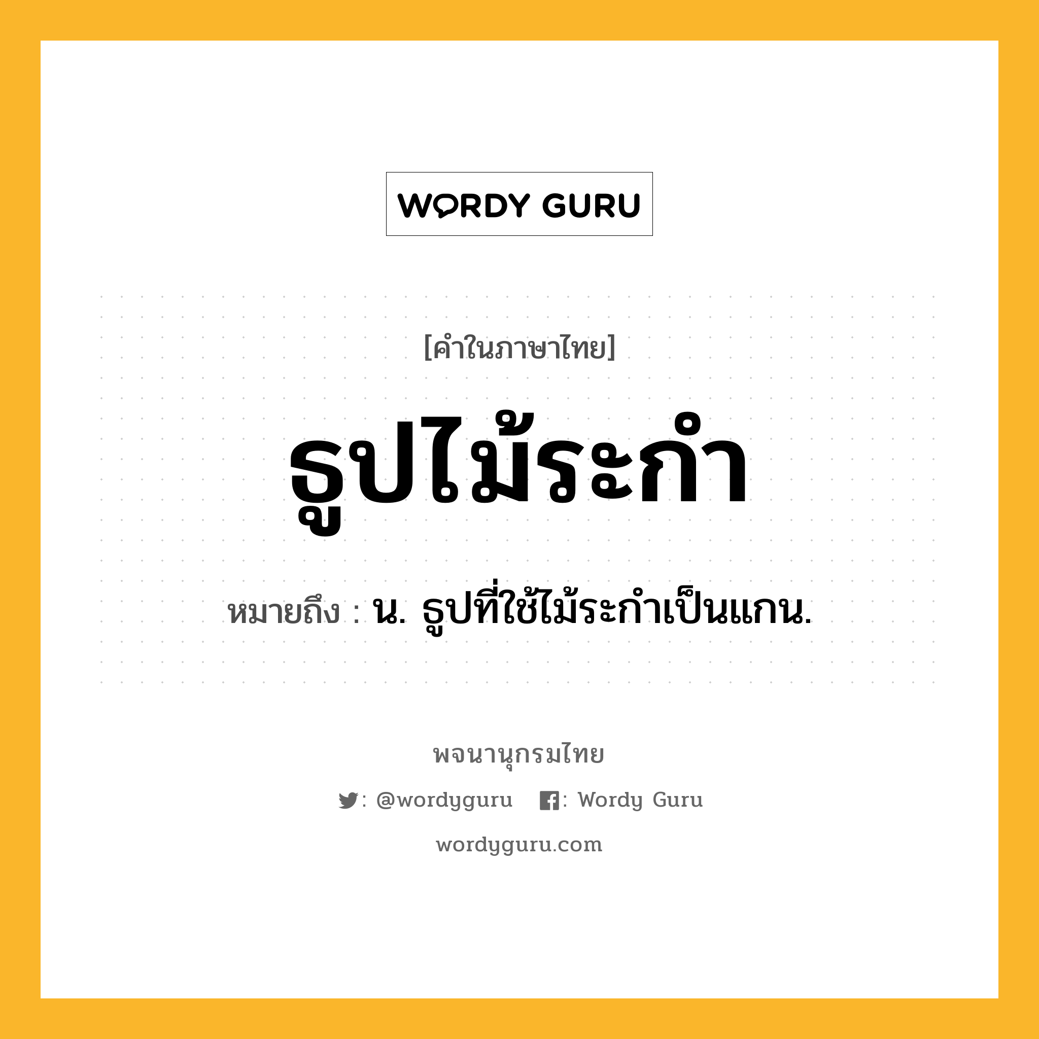 ธูปไม้ระกำ ความหมาย หมายถึงอะไร?, คำในภาษาไทย ธูปไม้ระกำ หมายถึง น. ธูปที่ใช้ไม้ระกําเป็นแกน.