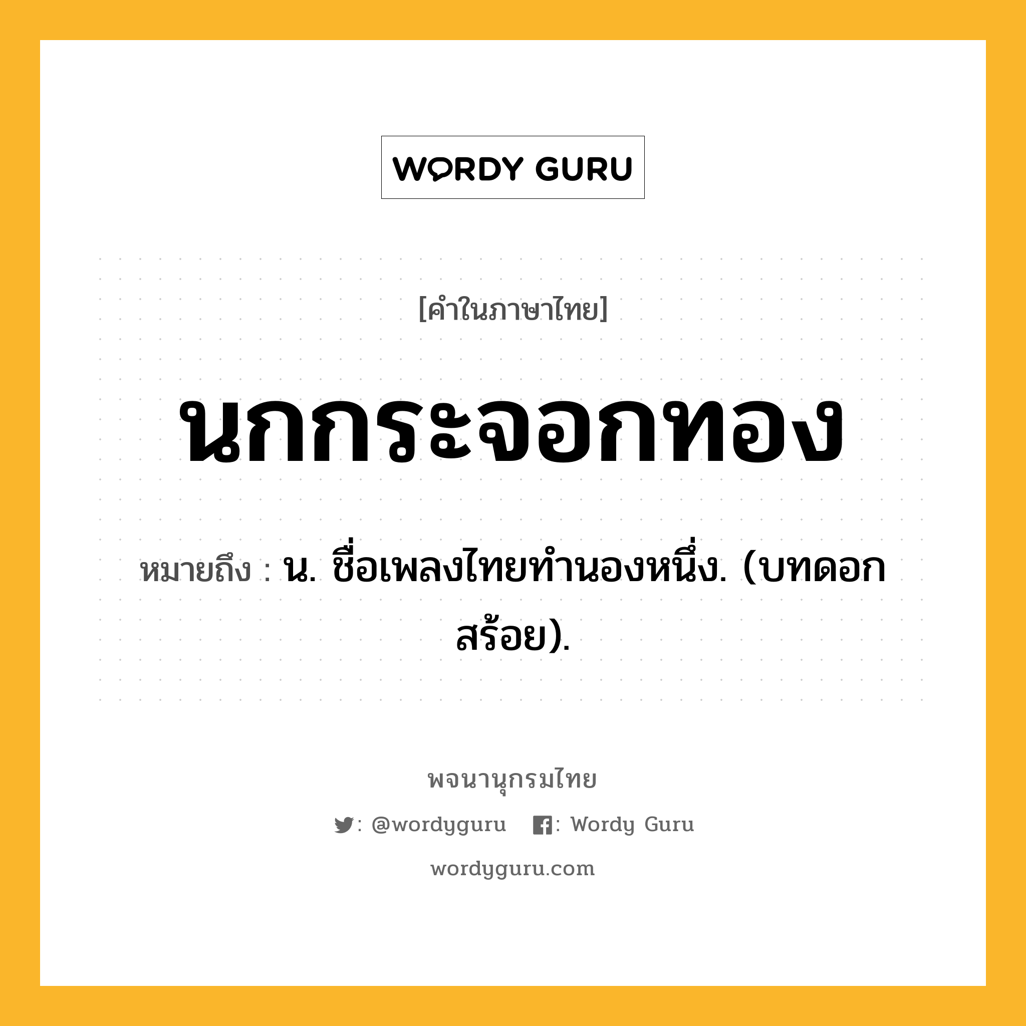 นกกระจอกทอง ความหมาย หมายถึงอะไร?, คำในภาษาไทย นกกระจอกทอง หมายถึง น. ชื่อเพลงไทยทํานองหนึ่ง. (บทดอกสร้อย).