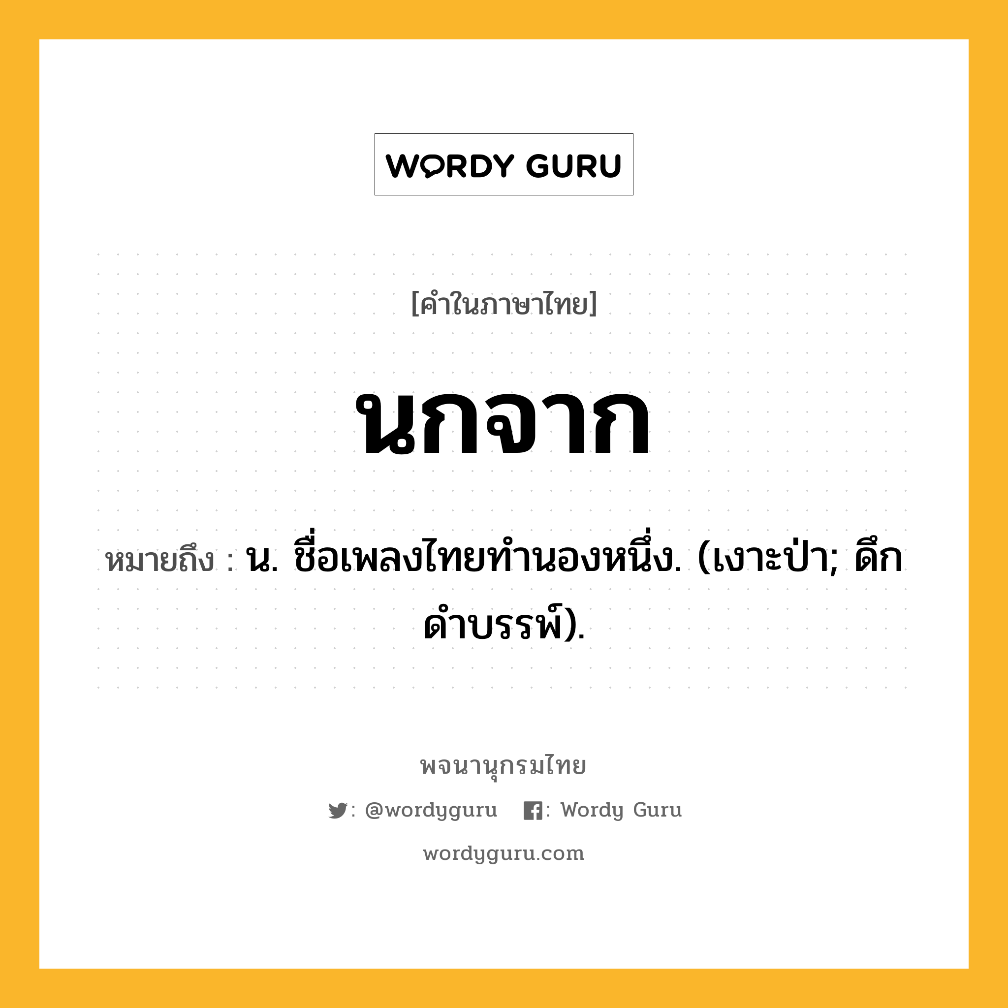 นกจาก ความหมาย หมายถึงอะไร?, คำในภาษาไทย นกจาก หมายถึง น. ชื่อเพลงไทยทํานองหนึ่ง. (เงาะป่า; ดึกดําบรรพ์).