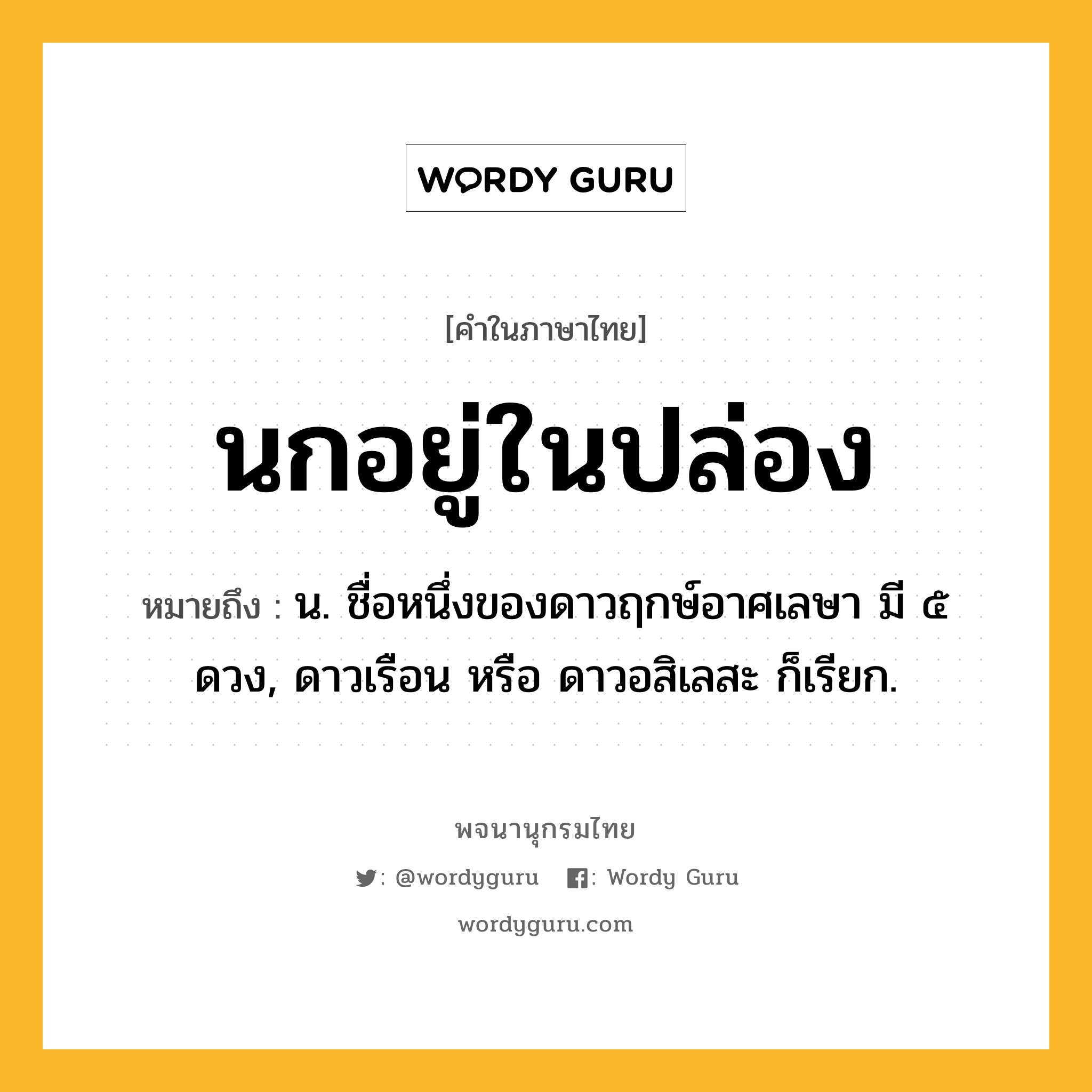 นกอยู่ในปล่อง ความหมาย หมายถึงอะไร?, คำในภาษาไทย นกอยู่ในปล่อง หมายถึง น. ชื่อหนึ่งของดาวฤกษ์อาศเลษา มี ๕ ดวง, ดาวเรือน หรือ ดาวอสิเลสะ ก็เรียก.