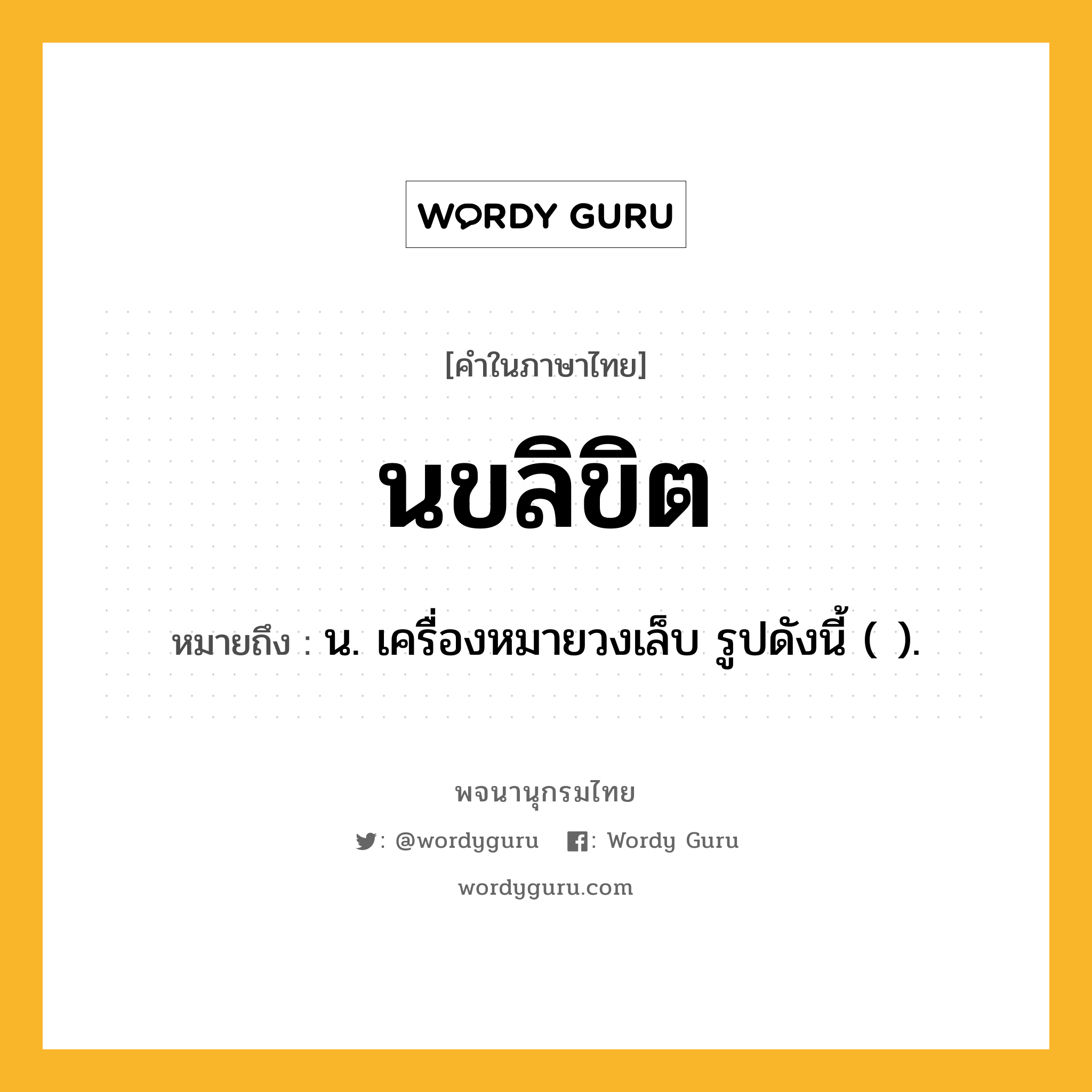 นขลิขิต ความหมาย หมายถึงอะไร?, คำในภาษาไทย นขลิขิต หมายถึง น. เครื่องหมายวงเล็บ รูปดังนี้ ( ).