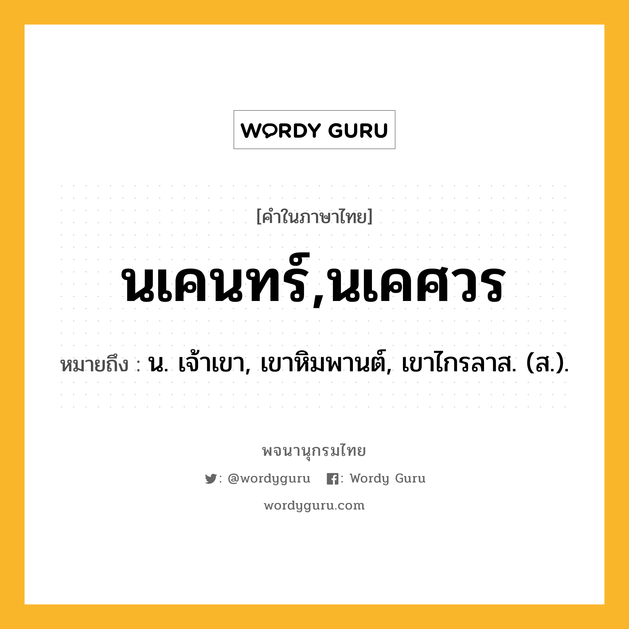 นเคนทร์,นเคศวร ความหมาย หมายถึงอะไร?, คำในภาษาไทย นเคนทร์,นเคศวร หมายถึง น. เจ้าเขา, เขาหิมพานต์, เขาไกรลาส. (ส.).