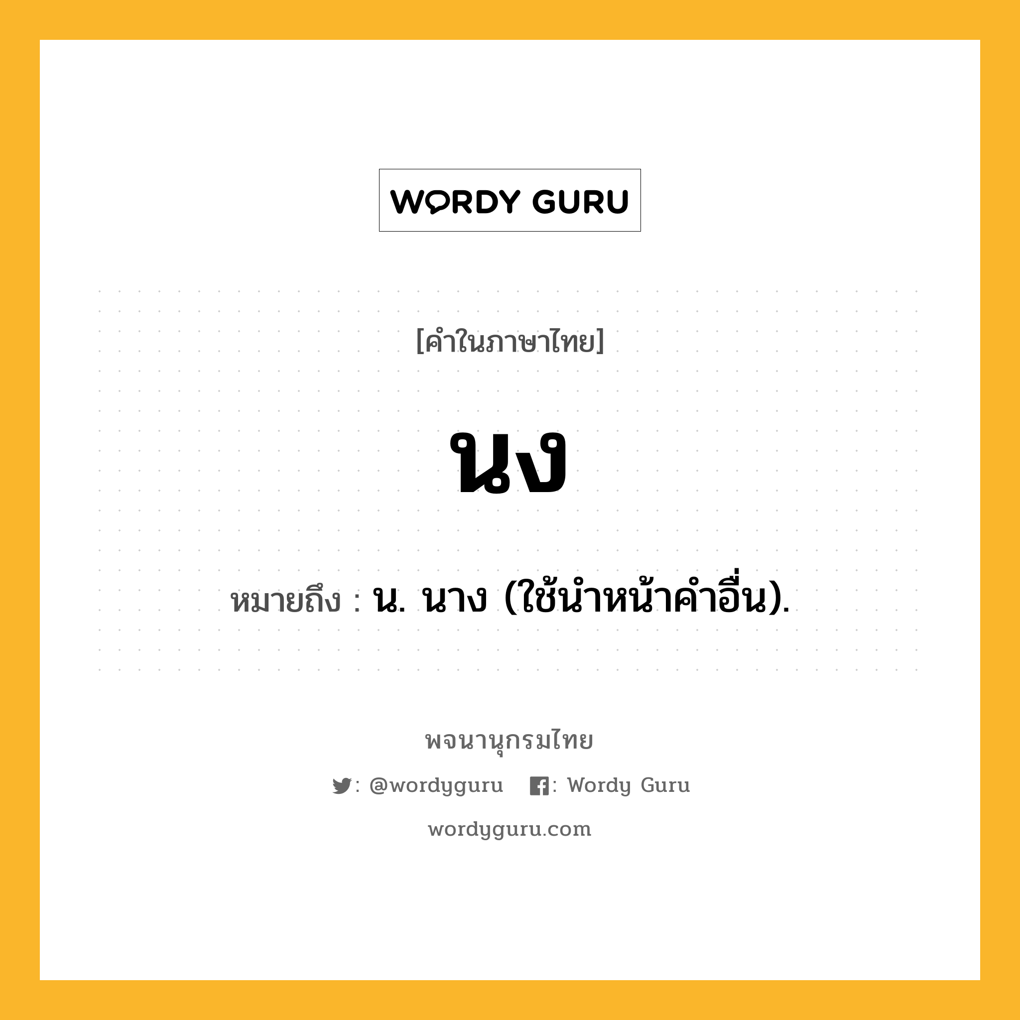 นง ความหมาย หมายถึงอะไร?, คำในภาษาไทย นง หมายถึง น. นาง (ใช้นําหน้าคําอื่น).