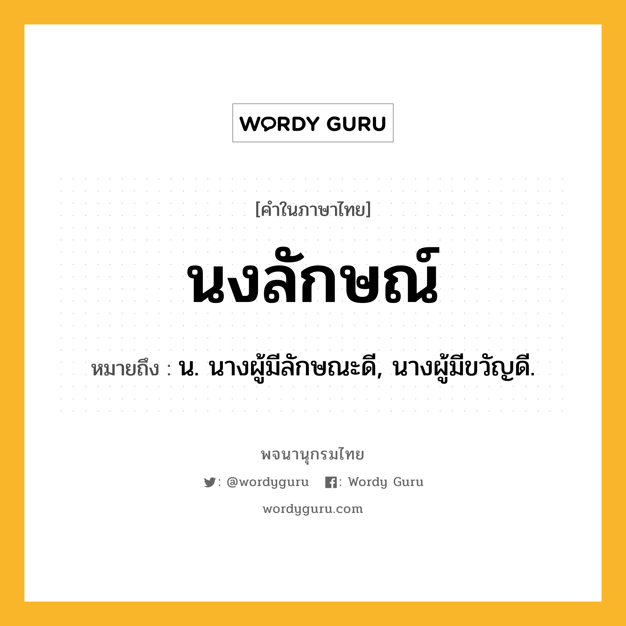 นงลักษณ์ ความหมาย หมายถึงอะไร?, คำในภาษาไทย นงลักษณ์ หมายถึง น. นางผู้มีลักษณะดี, นางผู้มีขวัญดี.