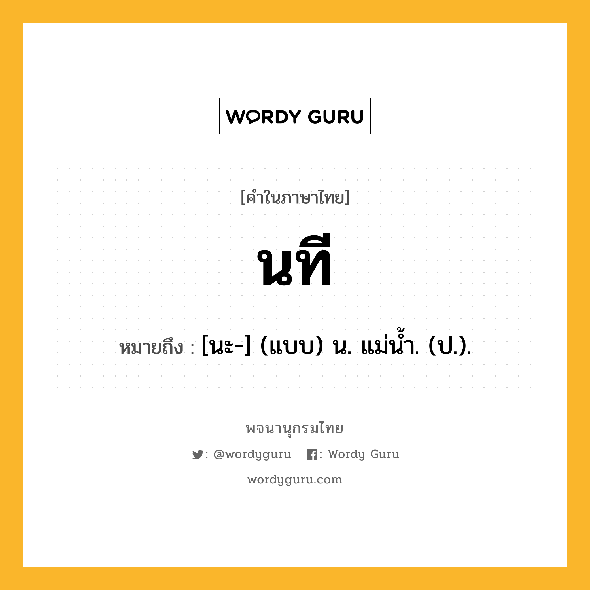 นที ความหมาย หมายถึงอะไร?, คำในภาษาไทย นที หมายถึง [นะ-] (แบบ) น. แม่นํ้า. (ป.).