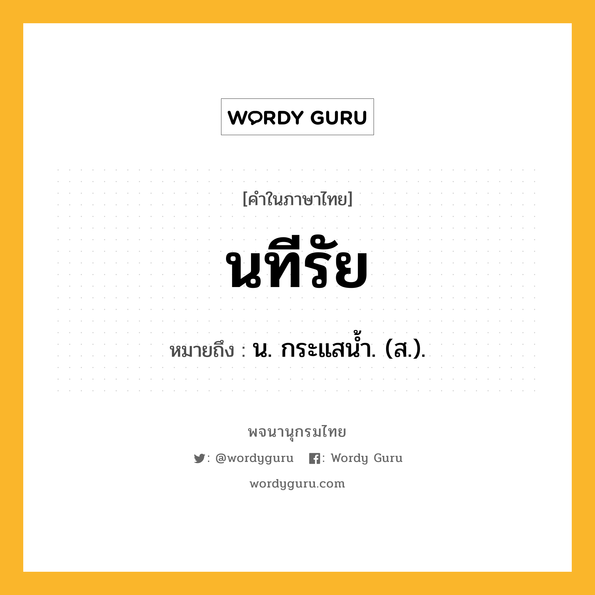 นทีรัย ความหมาย หมายถึงอะไร?, คำในภาษาไทย นทีรัย หมายถึง น. กระแสนํ้า. (ส.).