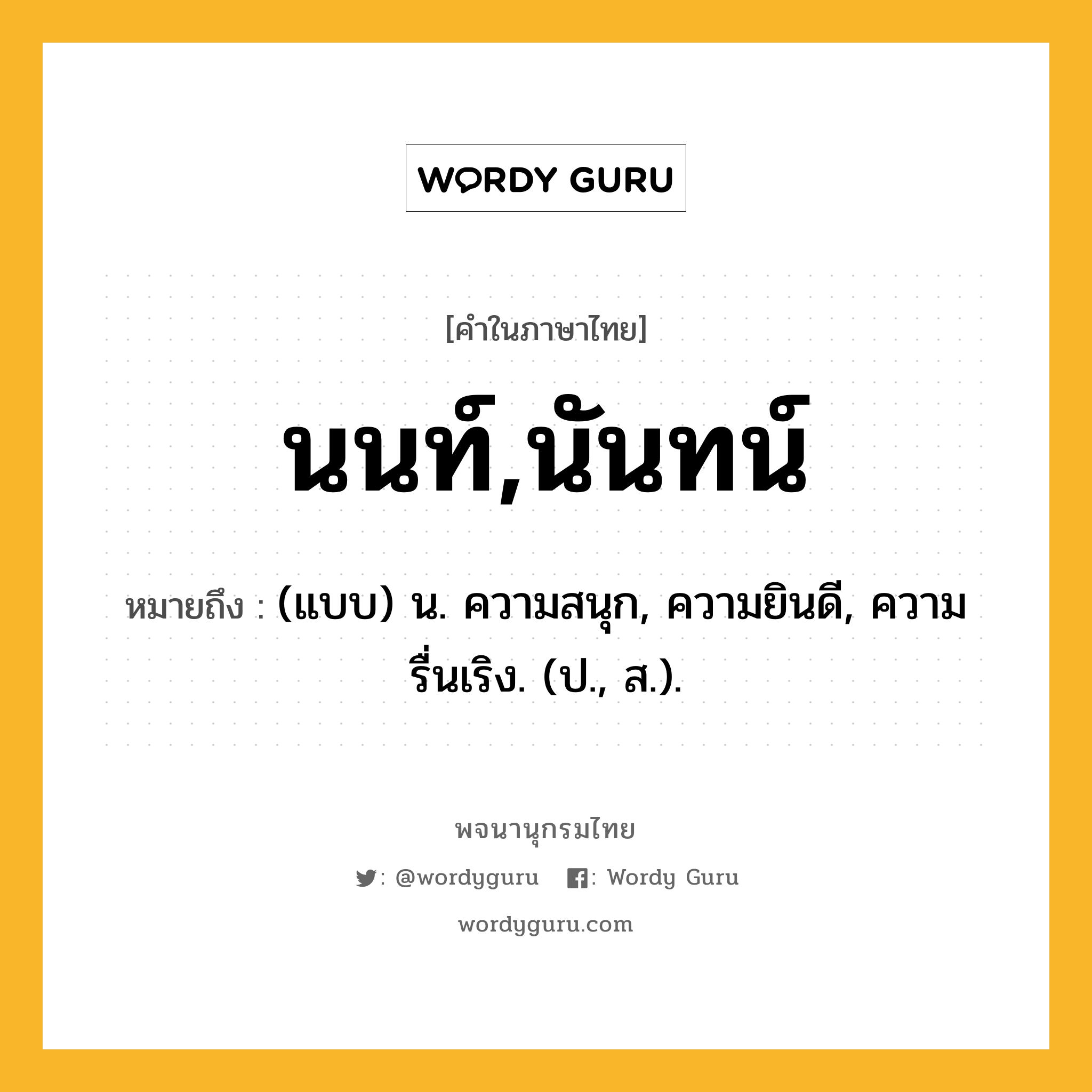 นนท์,นันทน์ ความหมาย หมายถึงอะไร?, คำในภาษาไทย นนท์,นันทน์ หมายถึง (แบบ) น. ความสนุก, ความยินดี, ความรื่นเริง. (ป., ส.).