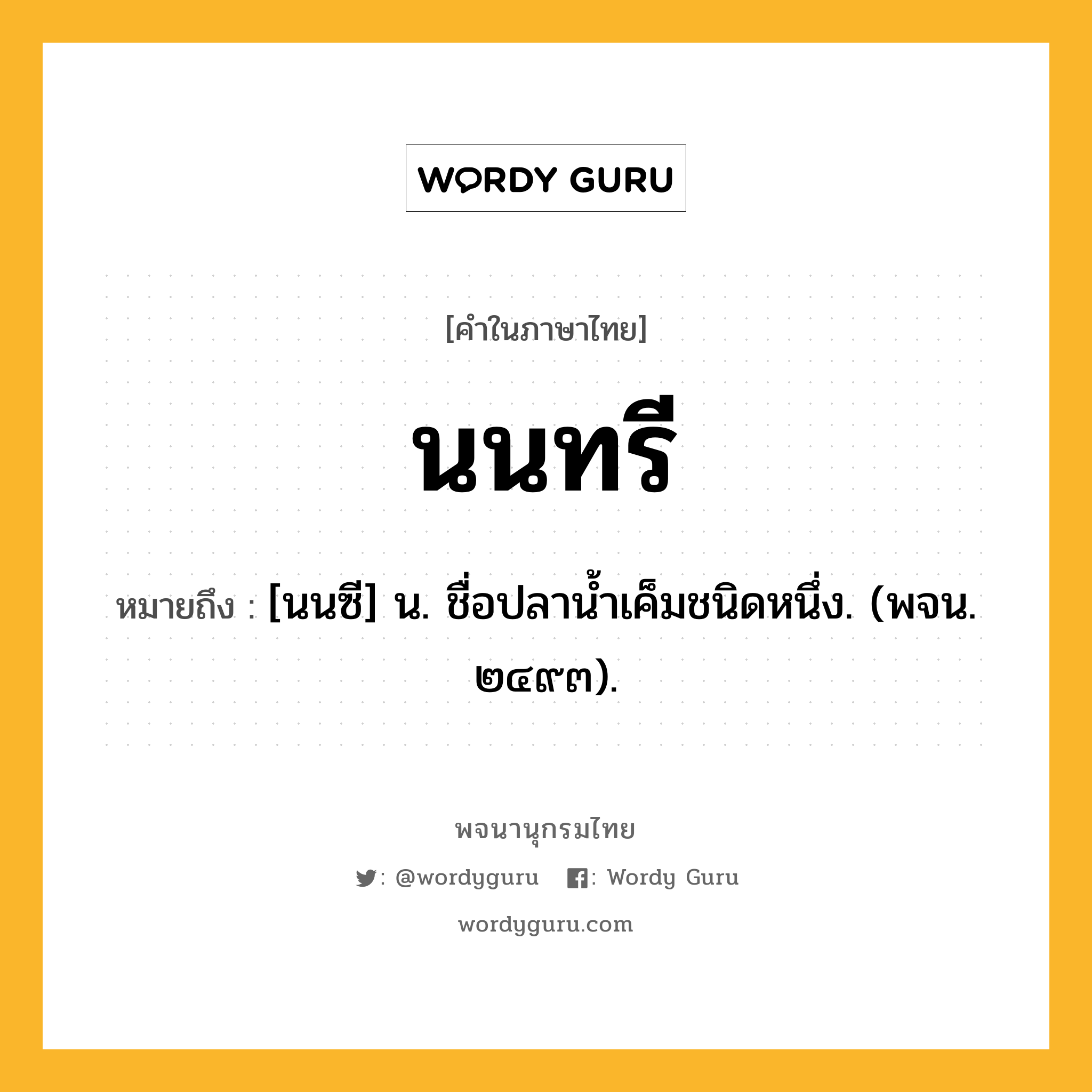 นนทรี ความหมาย หมายถึงอะไร?, คำในภาษาไทย นนทรี หมายถึง [นนซี] น. ชื่อปลานํ้าเค็มชนิดหนึ่ง. (พจน. ๒๔๙๓).