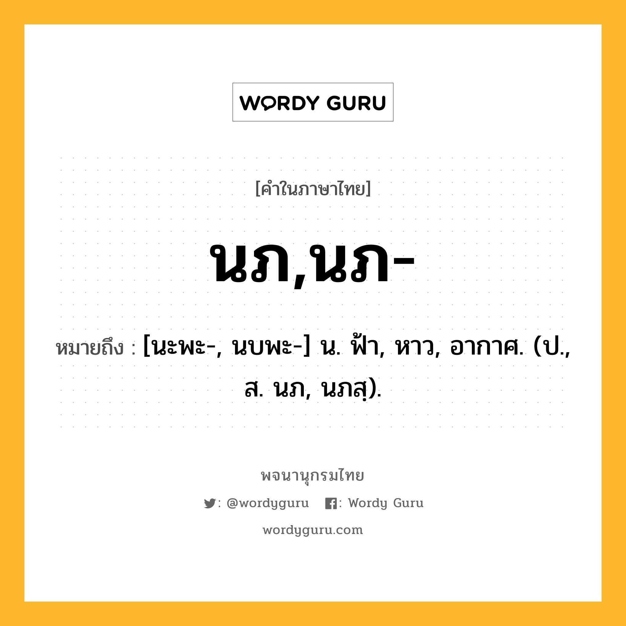 นภ,นภ- ความหมาย หมายถึงอะไร?, คำในภาษาไทย นภ,นภ- หมายถึง [นะพะ-, นบพะ-] น. ฟ้า, หาว, อากาศ. (ป., ส. นภ, นภสฺ).