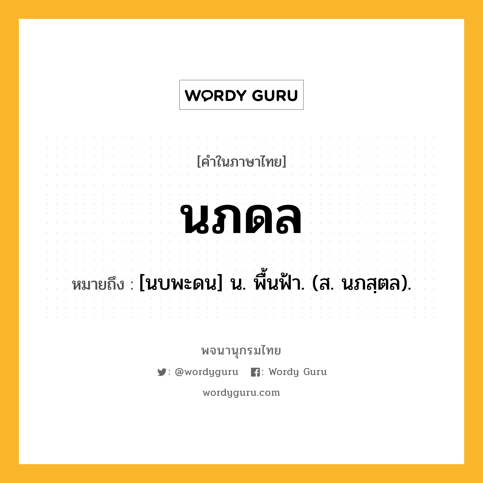 นภดล ความหมาย หมายถึงอะไร?, คำในภาษาไทย นภดล หมายถึง [นบพะดน] น. พื้นฟ้า. (ส. นภสฺตล).