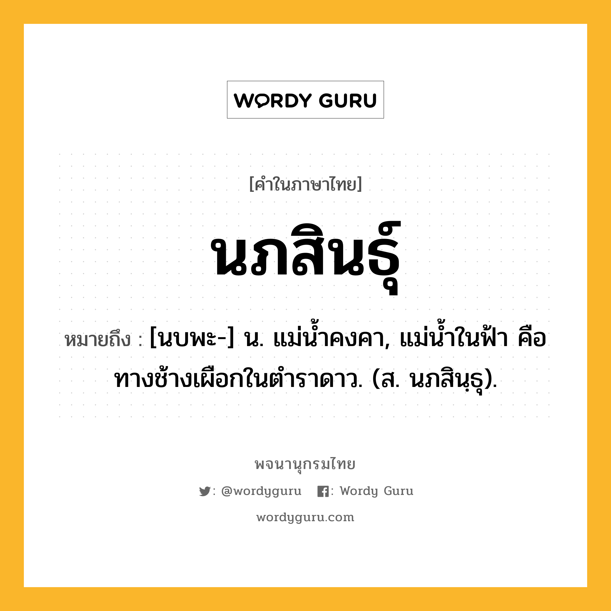 นภสินธุ์ ความหมาย หมายถึงอะไร?, คำในภาษาไทย นภสินธุ์ หมายถึง [นบพะ-] น. แม่นํ้าคงคา, แม่นํ้าในฟ้า คือ ทางช้างเผือกในตําราดาว. (ส. นภสินฺธุ).