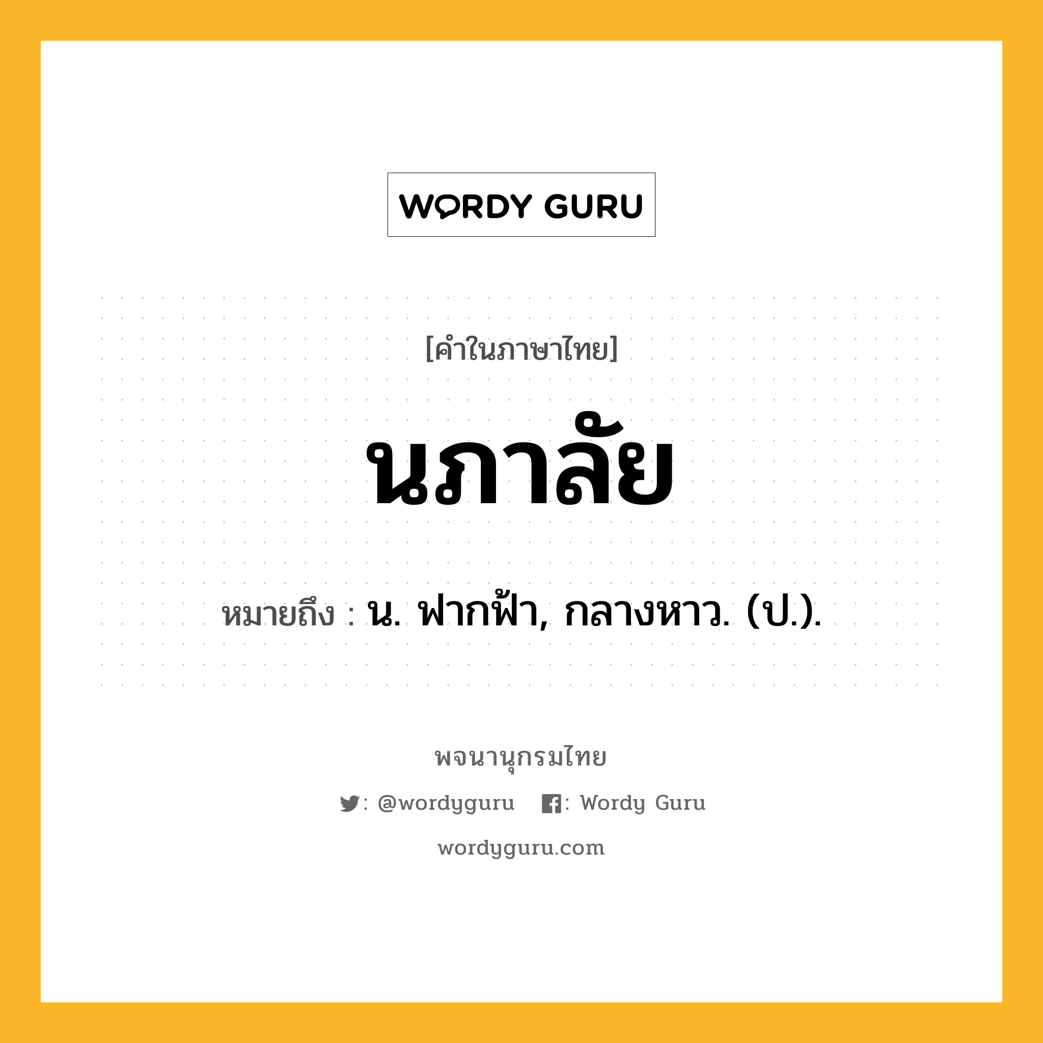 นภาลัย ความหมาย หมายถึงอะไร?, คำในภาษาไทย นภาลัย หมายถึง น. ฟากฟ้า, กลางหาว. (ป.).