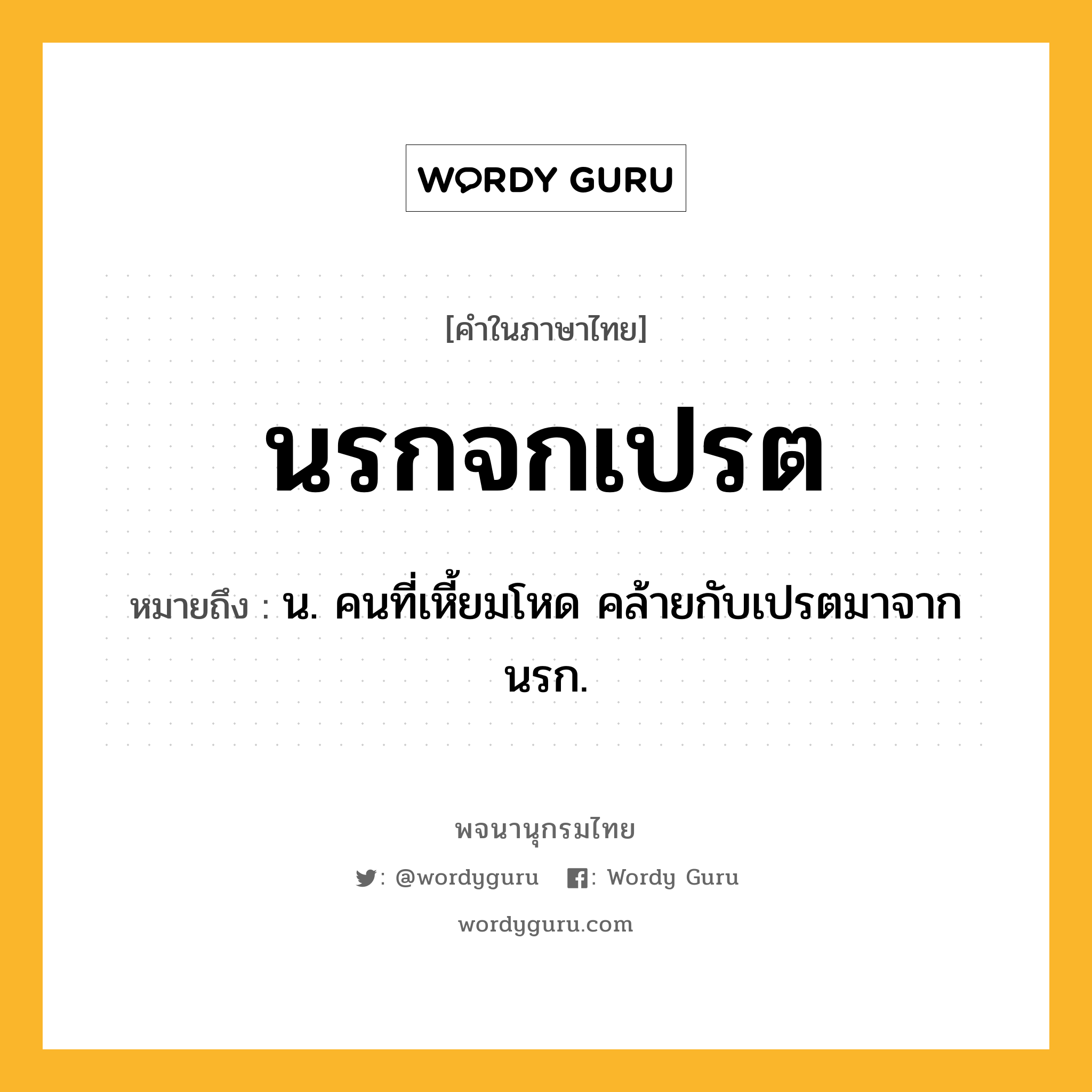 นรกจกเปรต ความหมาย หมายถึงอะไร?, คำในภาษาไทย นรกจกเปรต หมายถึง น. คนที่เหี้ยมโหด คล้ายกับเปรตมาจากนรก.