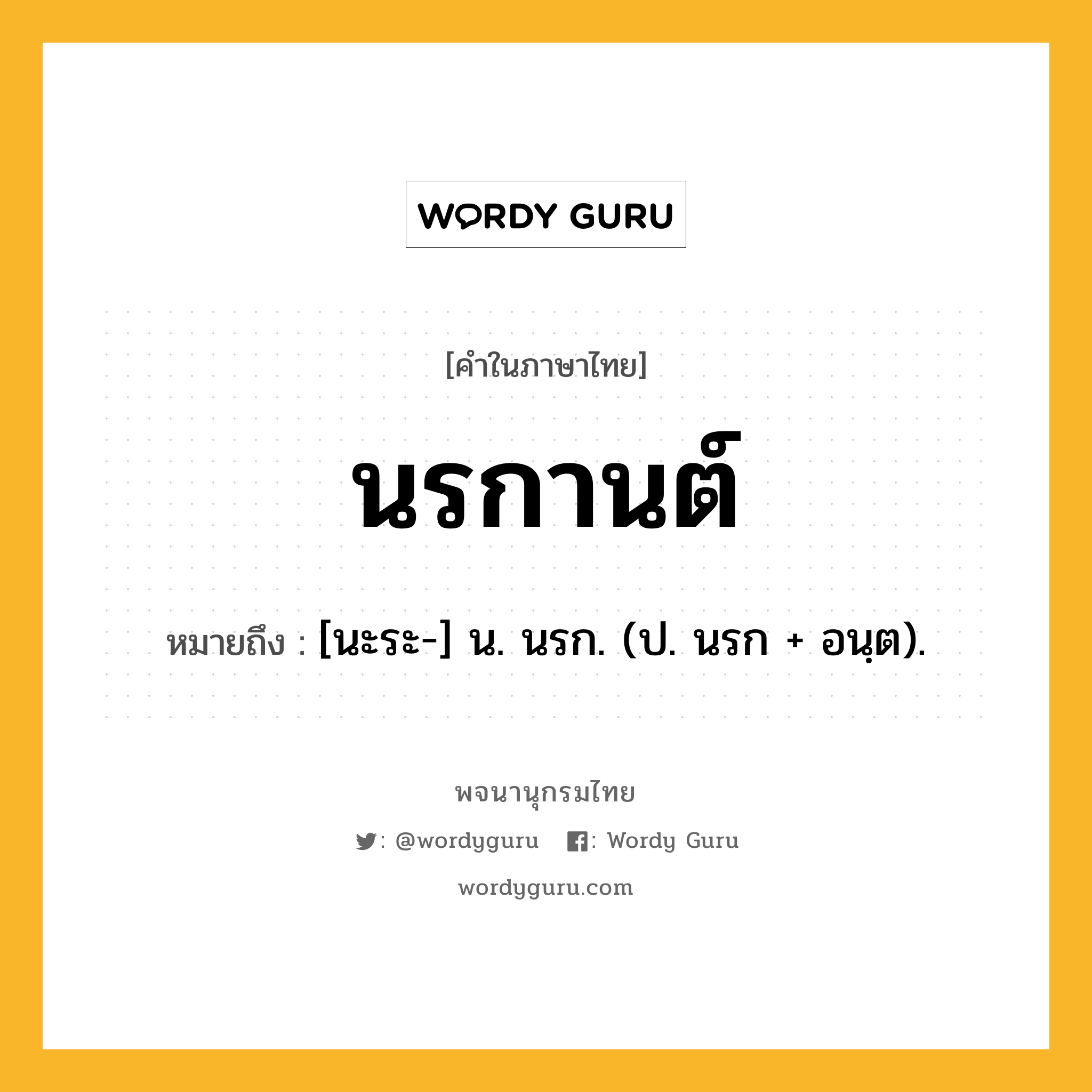 นรกานต์ ความหมาย หมายถึงอะไร?, คำในภาษาไทย นรกานต์ หมายถึง [นะระ-] น. นรก. (ป. นรก + อนฺต).