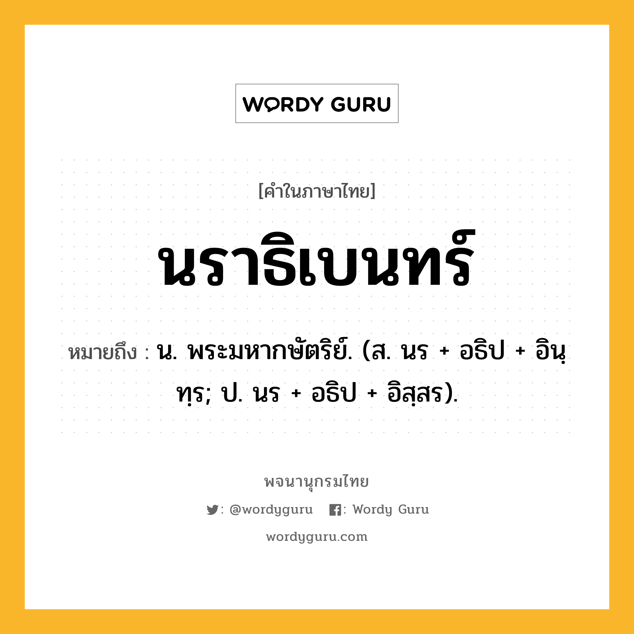 นราธิเบนทร์ ความหมาย หมายถึงอะไร?, คำในภาษาไทย นราธิเบนทร์ หมายถึง น. พระมหากษัตริย์. (ส. นร + อธิป + อินฺทฺร; ป. นร + อธิป + อิสฺสร).