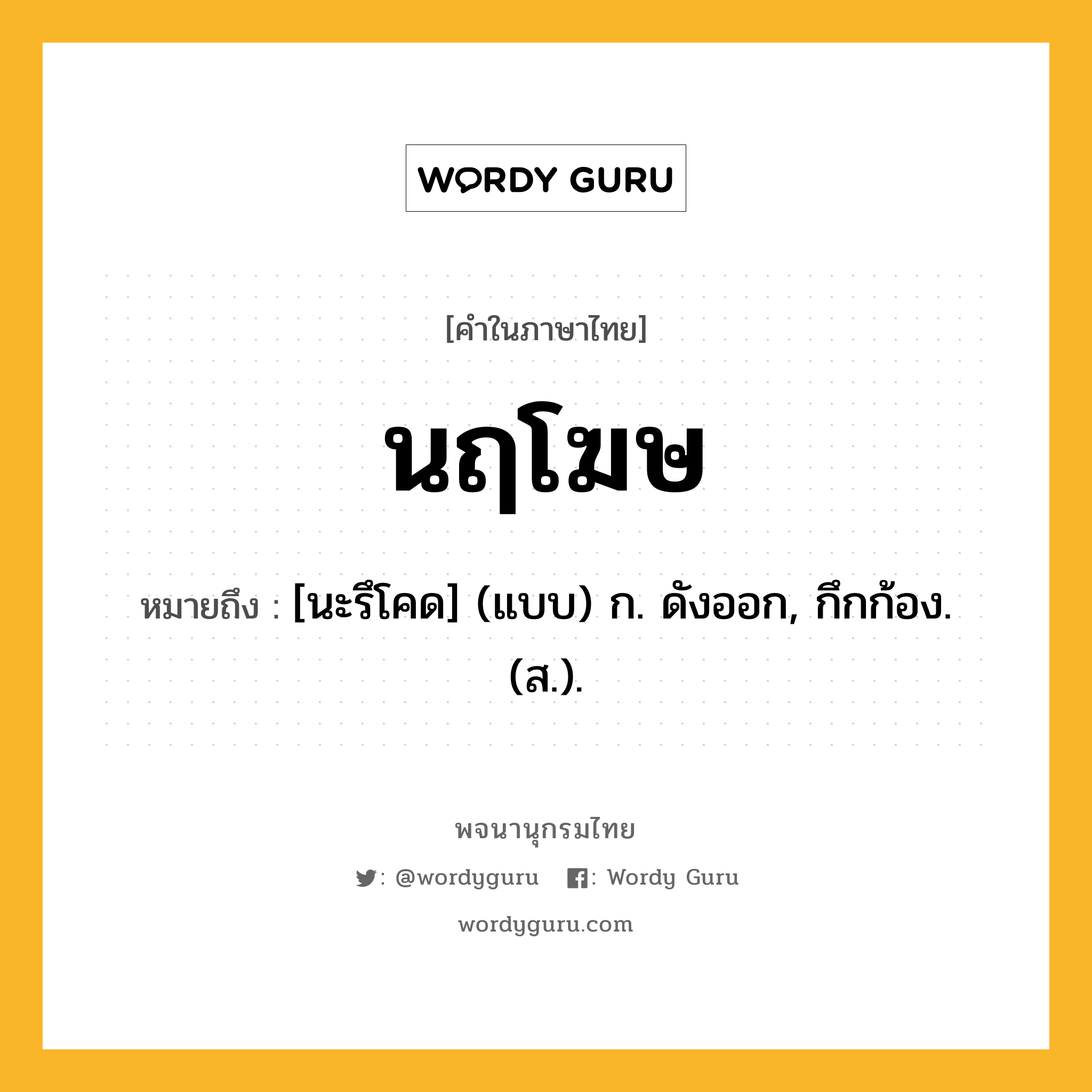 นฤโฆษ ความหมาย หมายถึงอะไร?, คำในภาษาไทย นฤโฆษ หมายถึง [นะรึโคด] (แบบ) ก. ดังออก, กึกก้อง. (ส.).