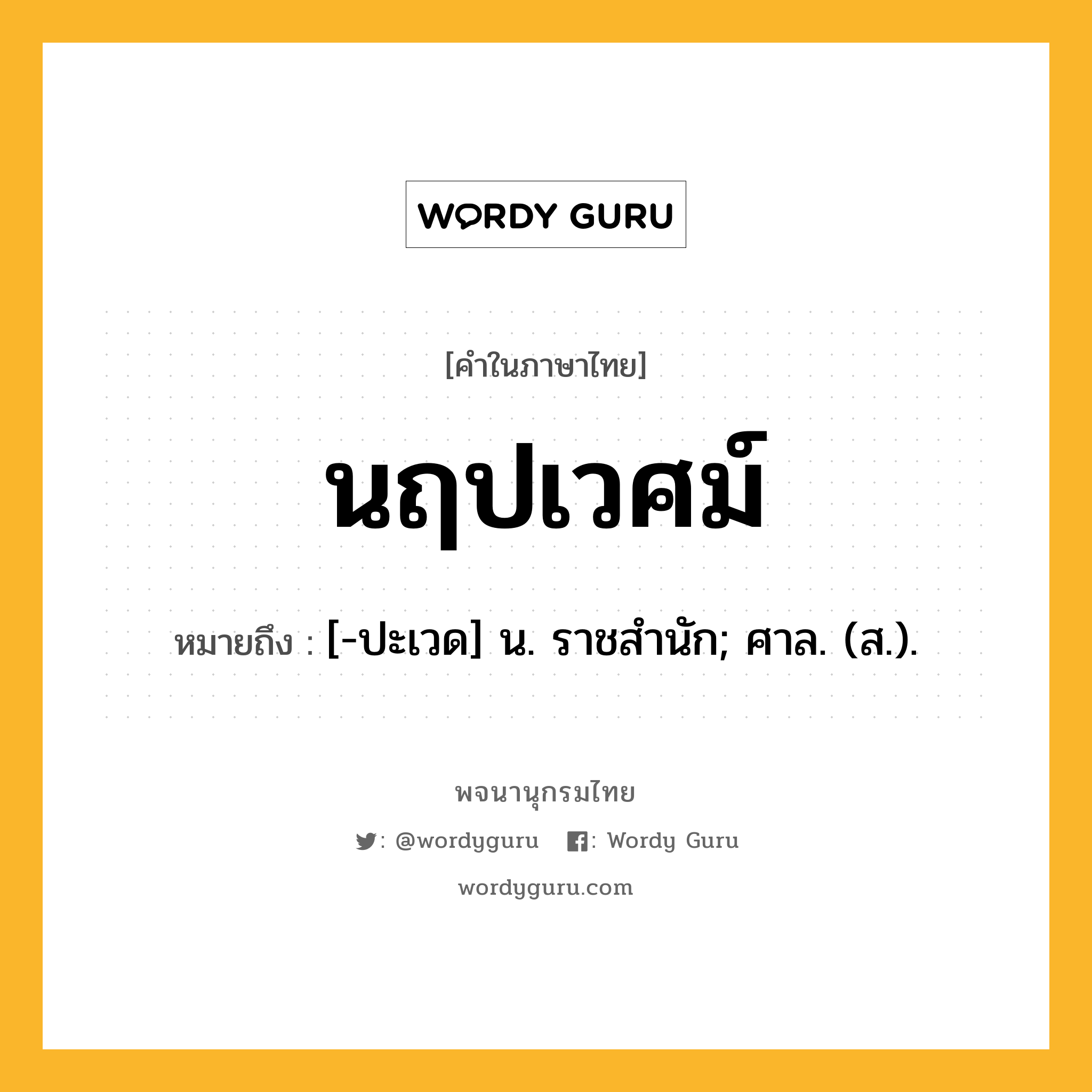 นฤปเวศม์ ความหมาย หมายถึงอะไร?, คำในภาษาไทย นฤปเวศม์ หมายถึง [-ปะเวด] น. ราชสํานัก; ศาล. (ส.).