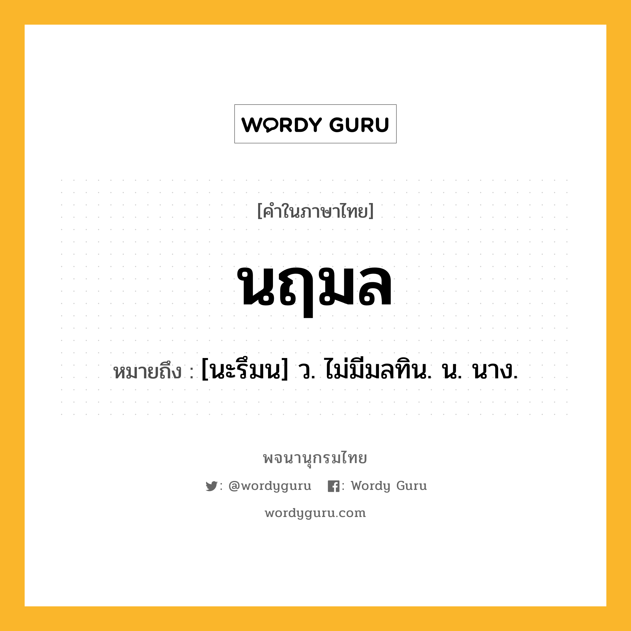 นฤมล ความหมาย หมายถึงอะไร?, คำในภาษาไทย นฤมล หมายถึง [นะรึมน] ว. ไม่มีมลทิน. น. นาง.