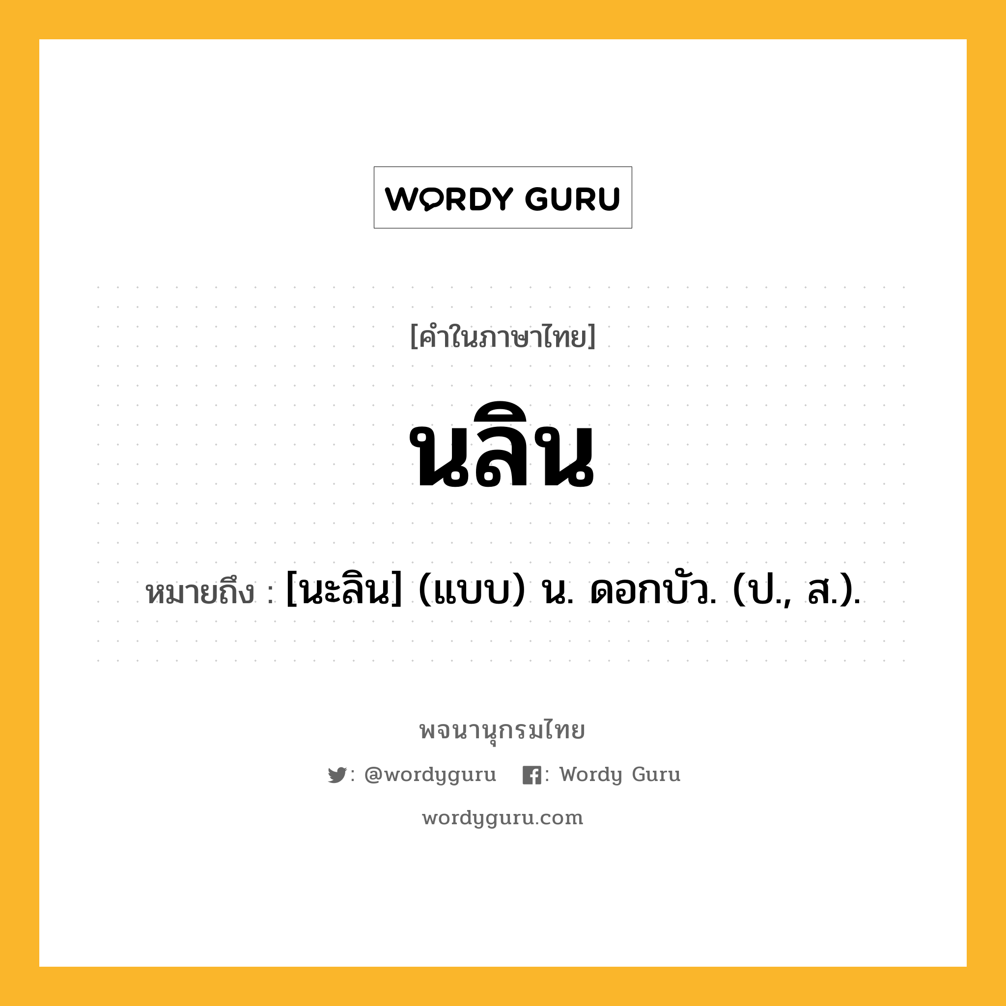 นลิน ความหมาย หมายถึงอะไร?, คำในภาษาไทย นลิน หมายถึง [นะลิน] (แบบ) น. ดอกบัว. (ป., ส.).