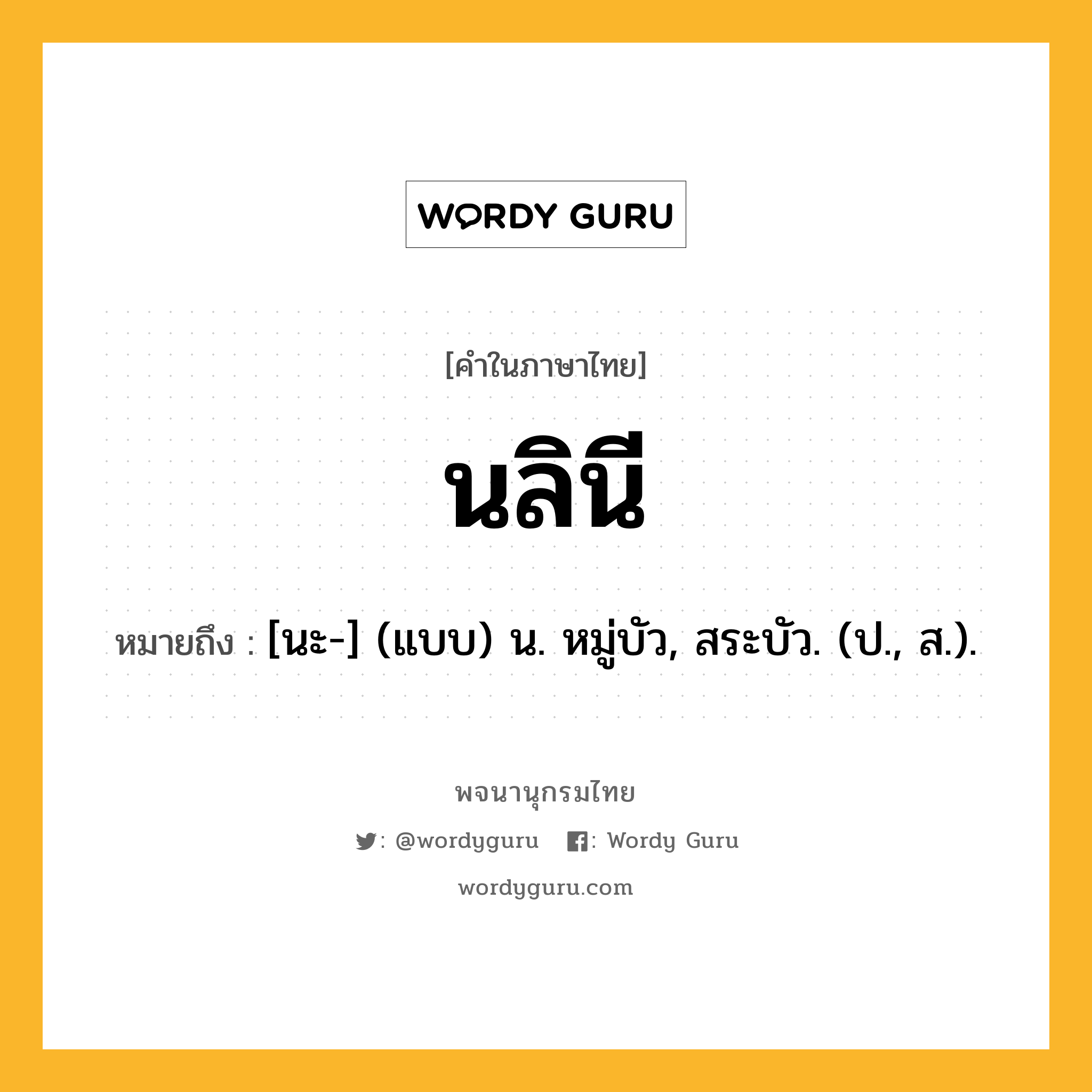 นลินี ความหมาย หมายถึงอะไร?, คำในภาษาไทย นลินี หมายถึง [นะ-] (แบบ) น. หมู่บัว, สระบัว. (ป., ส.).