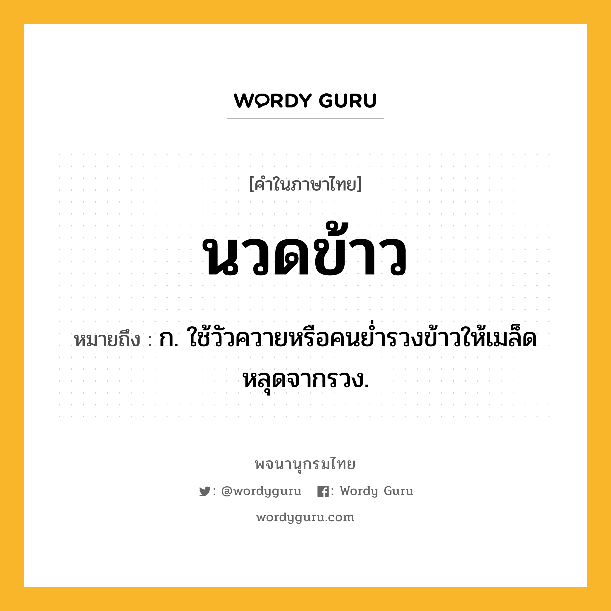 นวดข้าว ความหมาย หมายถึงอะไร?, คำในภาษาไทย นวดข้าว หมายถึง ก. ใช้วัวควายหรือคนยํ่ารวงข้าวให้เมล็ดหลุดจากรวง.