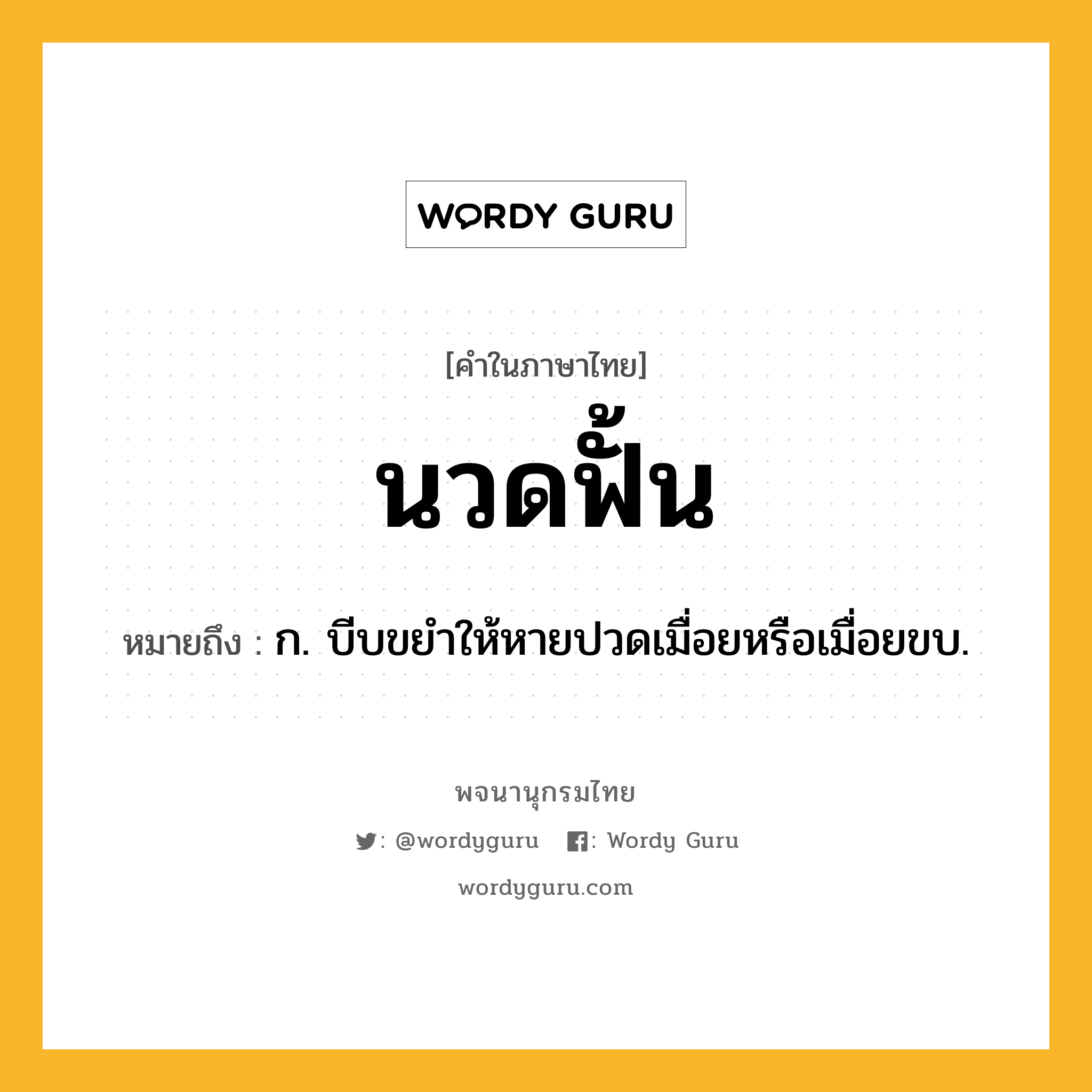 นวดฟั้น ความหมาย หมายถึงอะไร?, คำในภาษาไทย นวดฟั้น หมายถึง ก. บีบขยําให้หายปวดเมื่อยหรือเมื่อยขบ.