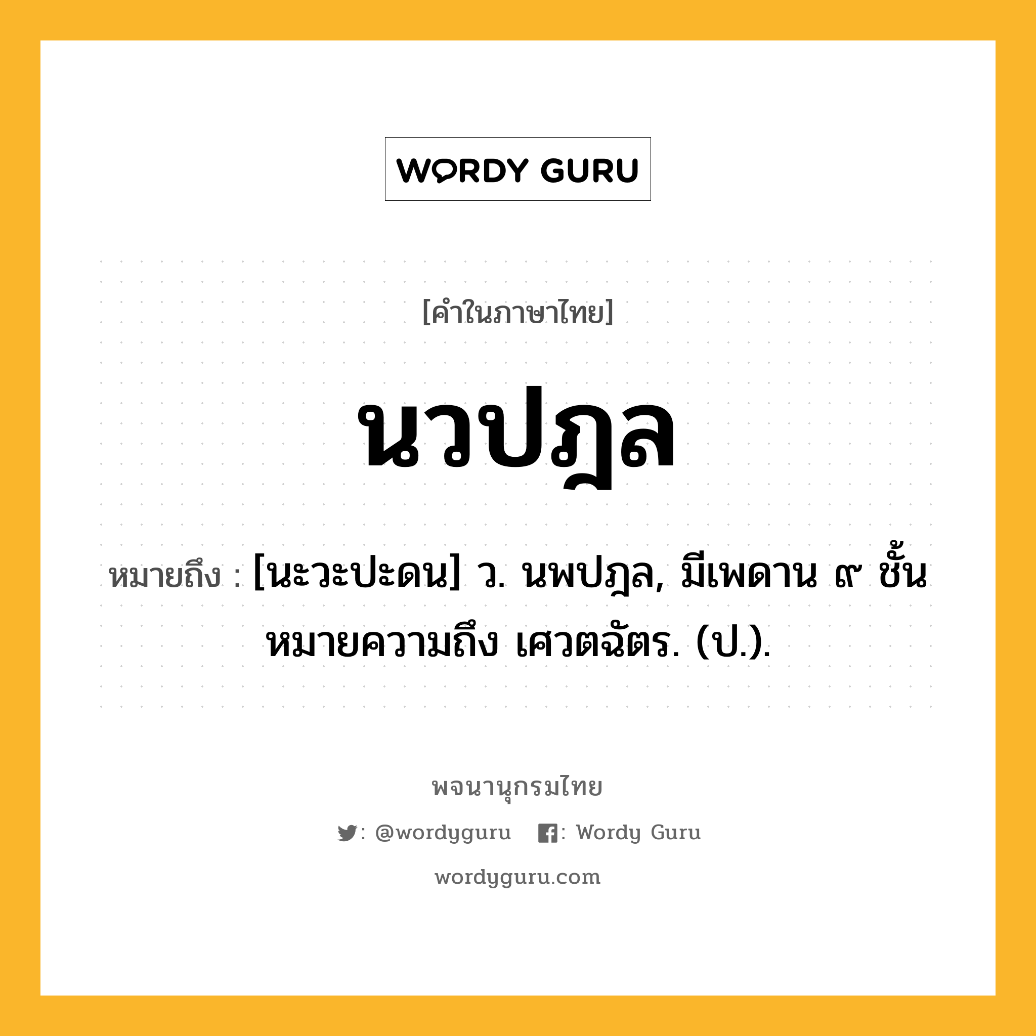 นวปฎล ความหมาย หมายถึงอะไร?, คำในภาษาไทย นวปฎล หมายถึง [นะวะปะดน] ว. นพปฎล, มีเพดาน ๙ ชั้น หมายความถึง เศวตฉัตร. (ป.).