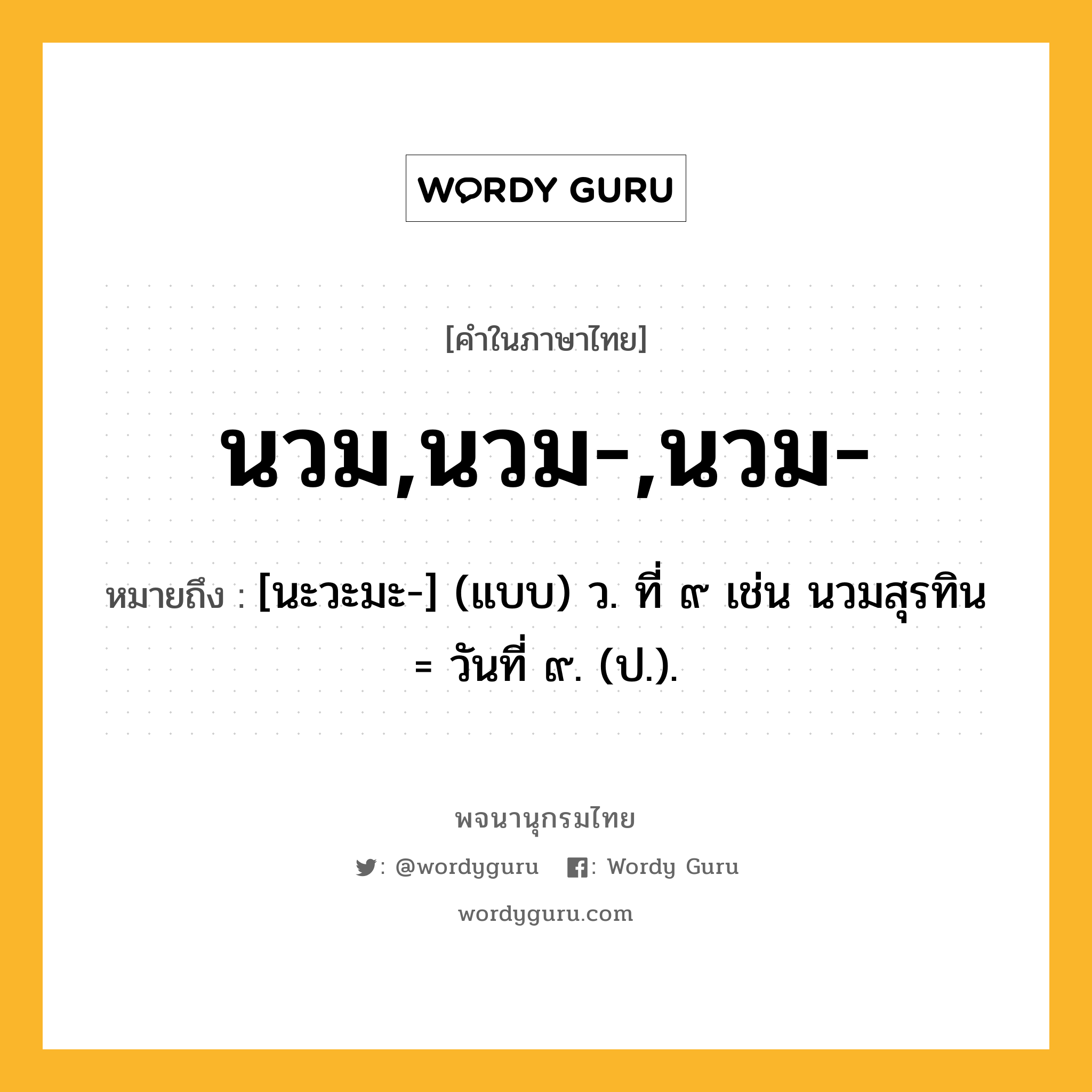 นวม,นวม-,นวม- ความหมาย หมายถึงอะไร?, คำในภาษาไทย นวม,นวม-,นวม- หมายถึง [นะวะมะ-] (แบบ) ว. ที่ ๙ เช่น นวมสุรทิน = วันที่ ๙. (ป.).