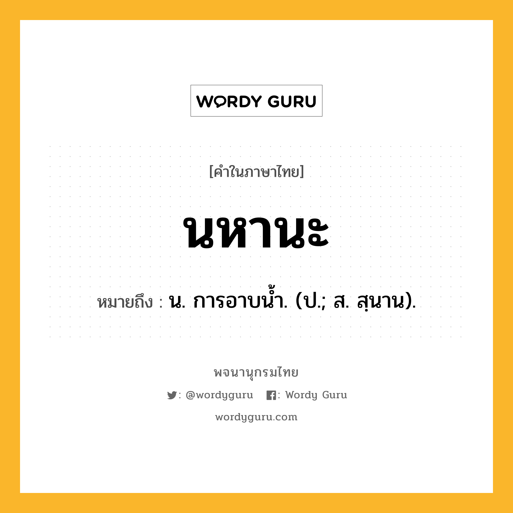 นหานะ ความหมาย หมายถึงอะไร?, คำในภาษาไทย นหานะ หมายถึง น. การอาบนํ้า. (ป.; ส. สฺนาน).