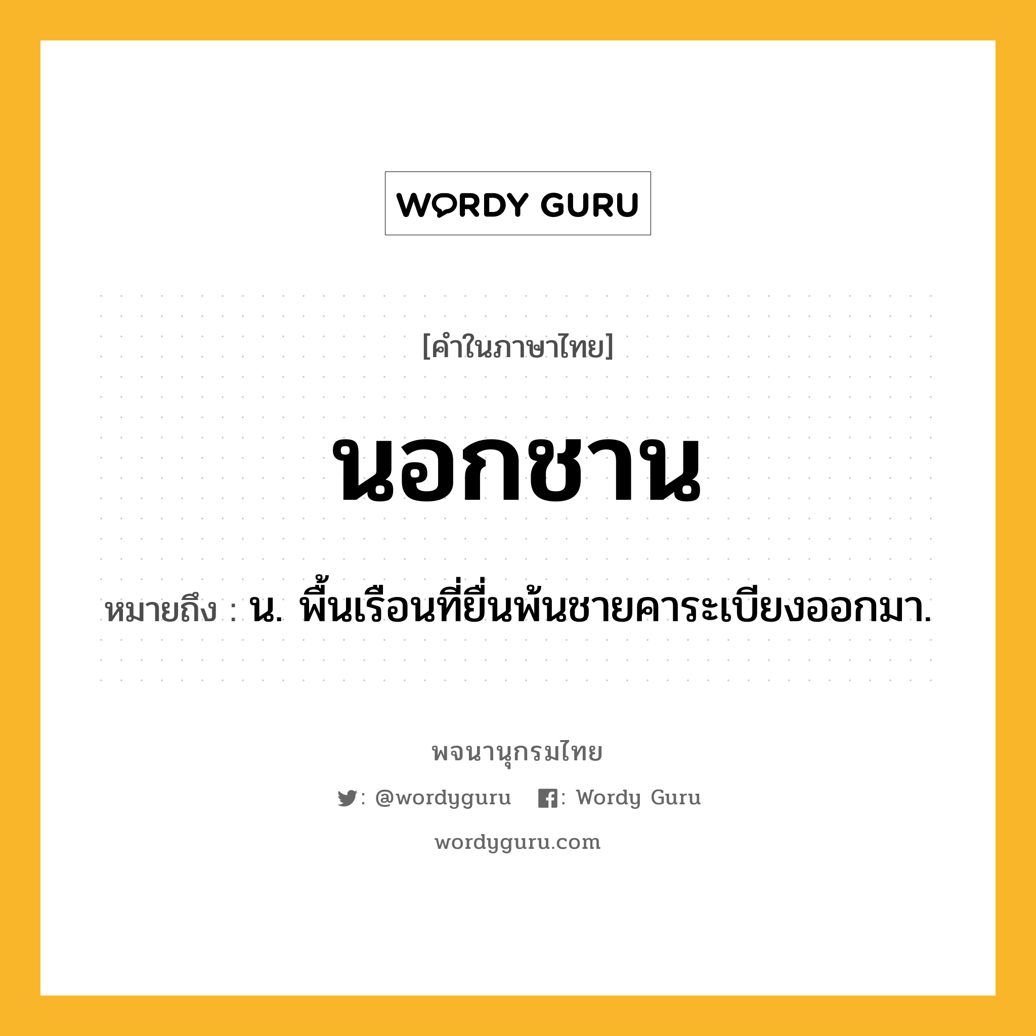 นอกชาน ความหมาย หมายถึงอะไร?, คำในภาษาไทย นอกชาน หมายถึง น. พื้นเรือนที่ยื่นพ้นชายคาระเบียงออกมา.