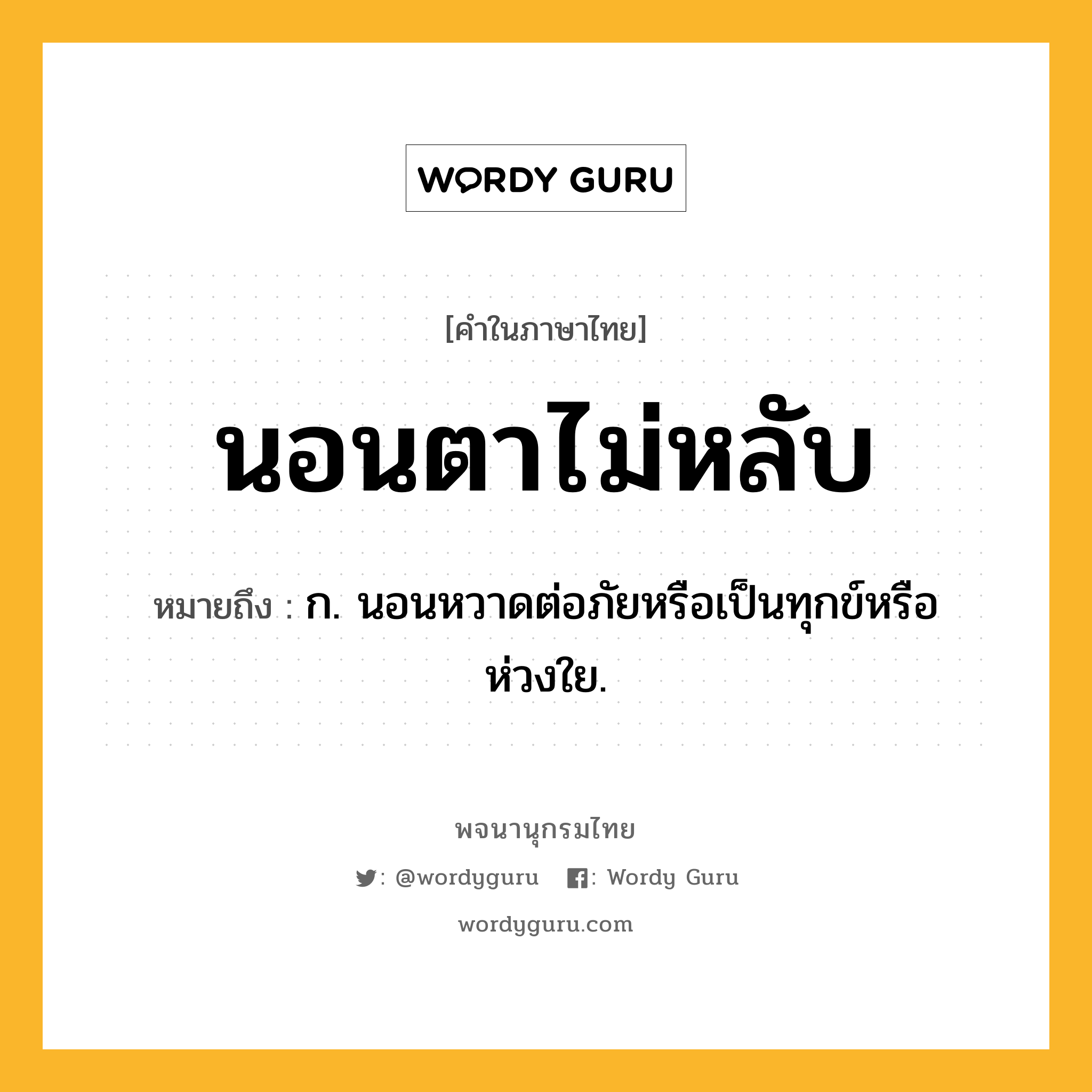 นอนตาไม่หลับ ความหมาย หมายถึงอะไร?, คำในภาษาไทย นอนตาไม่หลับ หมายถึง ก. นอนหวาดต่อภัยหรือเป็นทุกข์หรือห่วงใย.