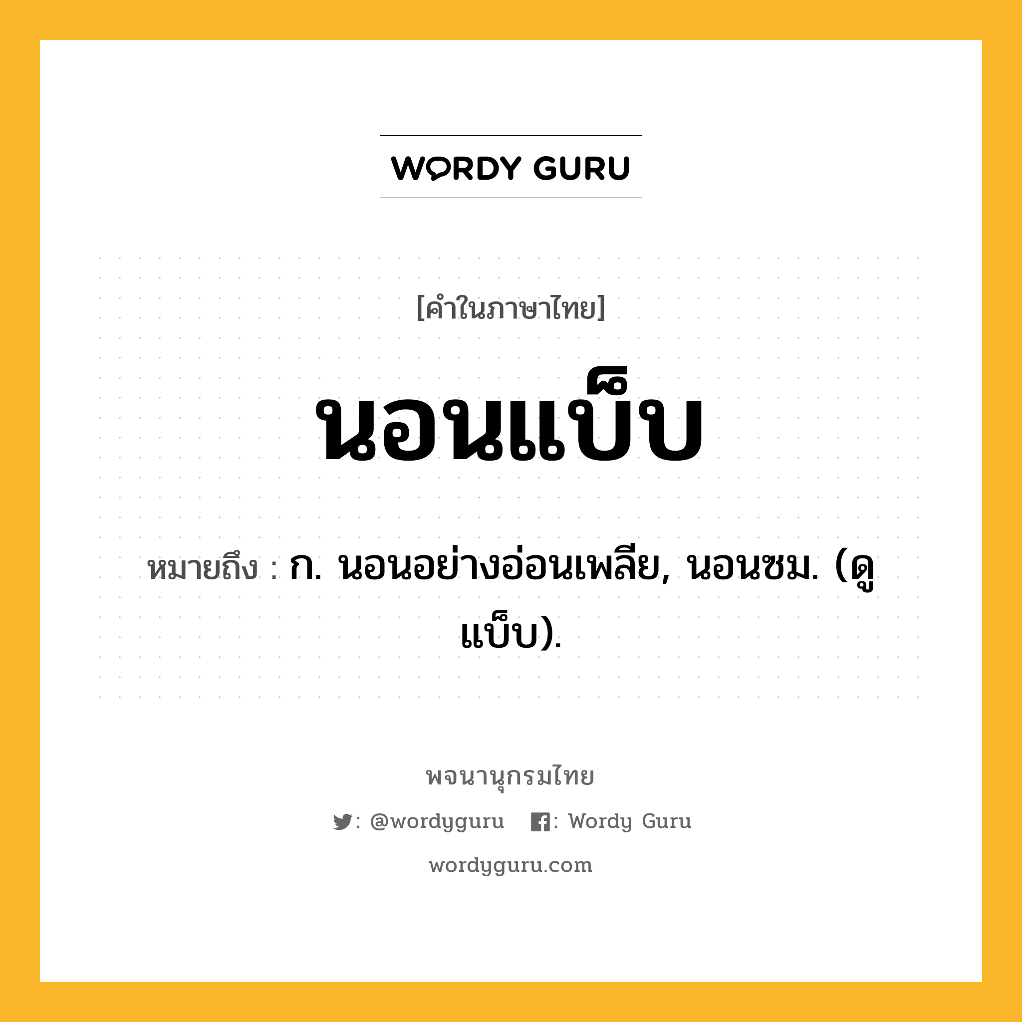 นอนแบ็บ ความหมาย หมายถึงอะไร?, คำในภาษาไทย นอนแบ็บ หมายถึง ก. นอนอย่างอ่อนเพลีย, นอนซม. (ดู แบ็บ).