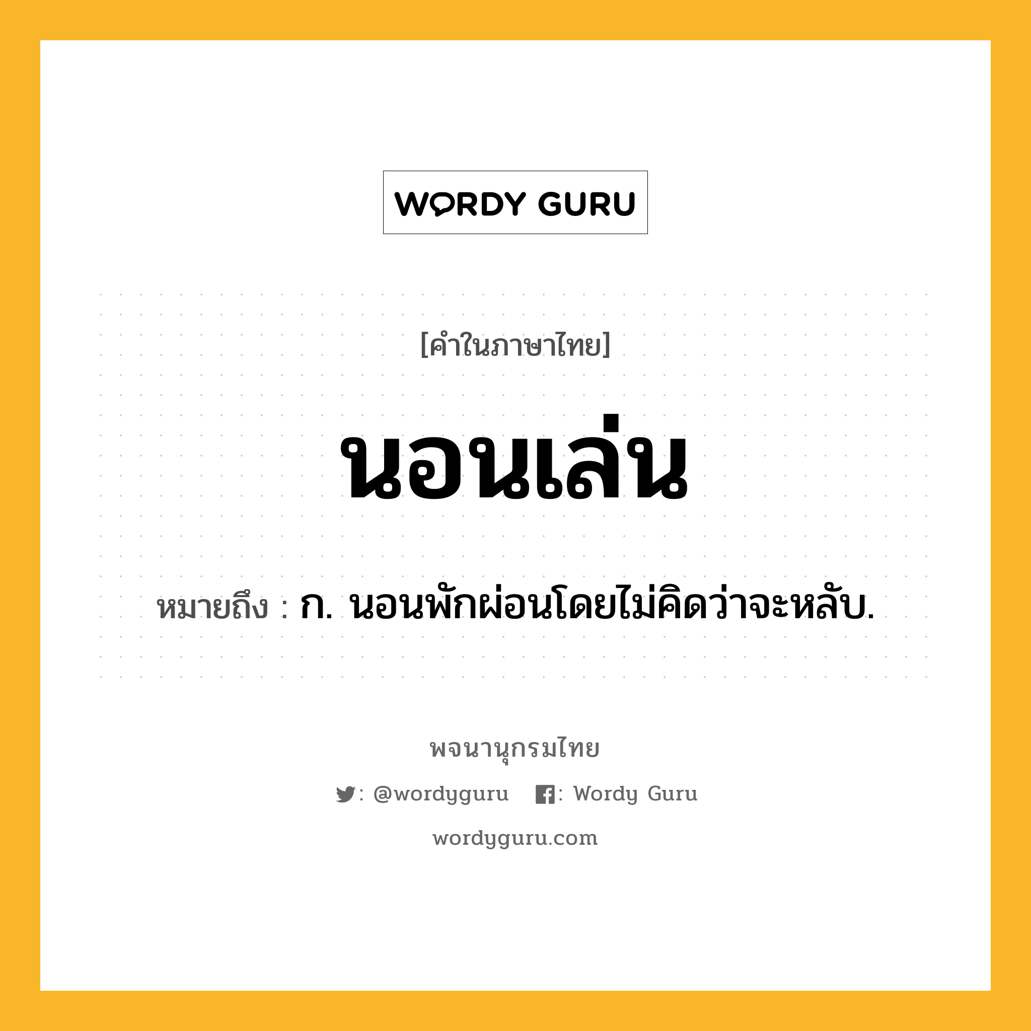 นอนเล่น ความหมาย หมายถึงอะไร?, คำในภาษาไทย นอนเล่น หมายถึง ก. นอนพักผ่อนโดยไม่คิดว่าจะหลับ.