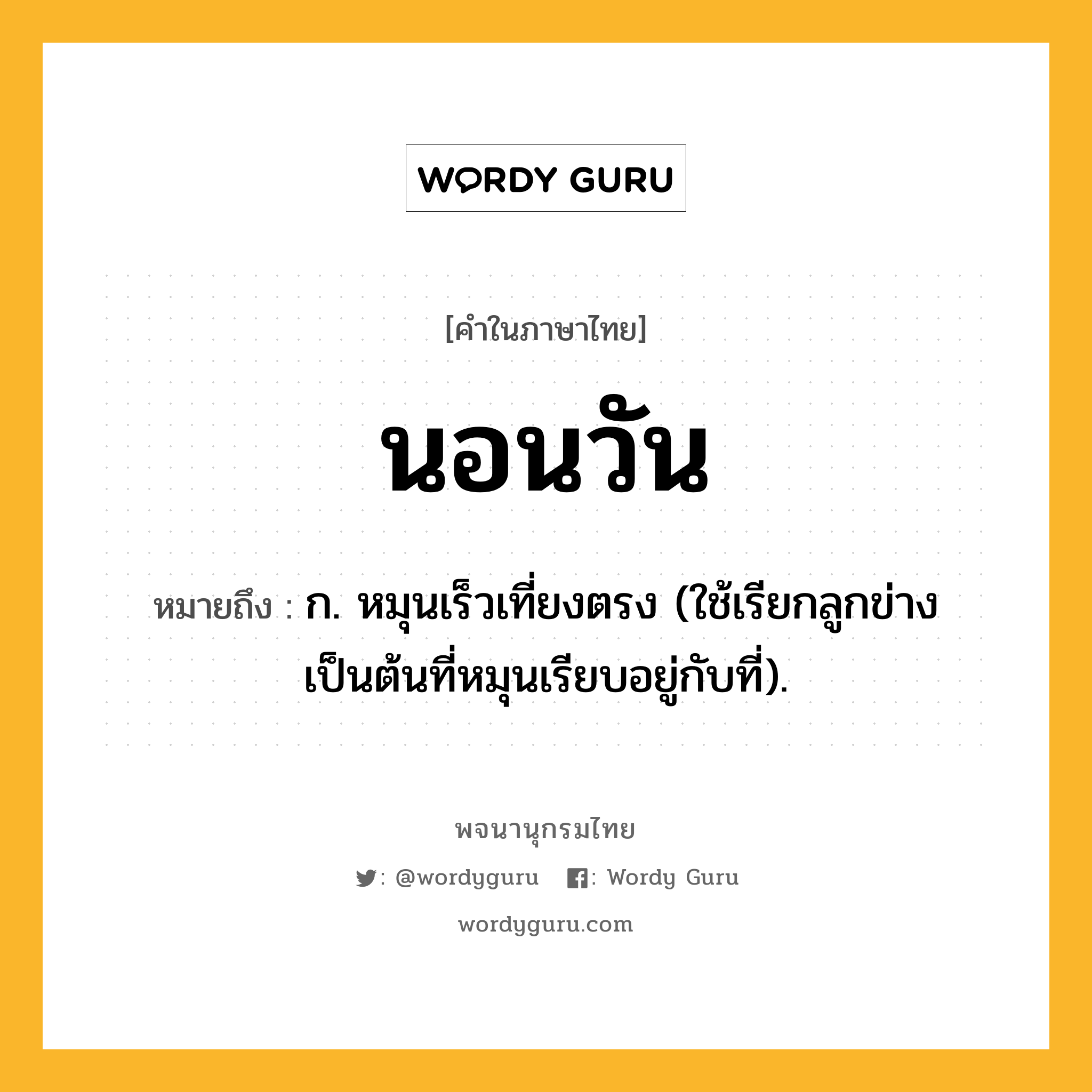 นอนวัน ความหมาย หมายถึงอะไร?, คำในภาษาไทย นอนวัน หมายถึง ก. หมุนเร็วเที่ยงตรง (ใช้เรียกลูกข่างเป็นต้นที่หมุนเรียบอยู่กับที่).