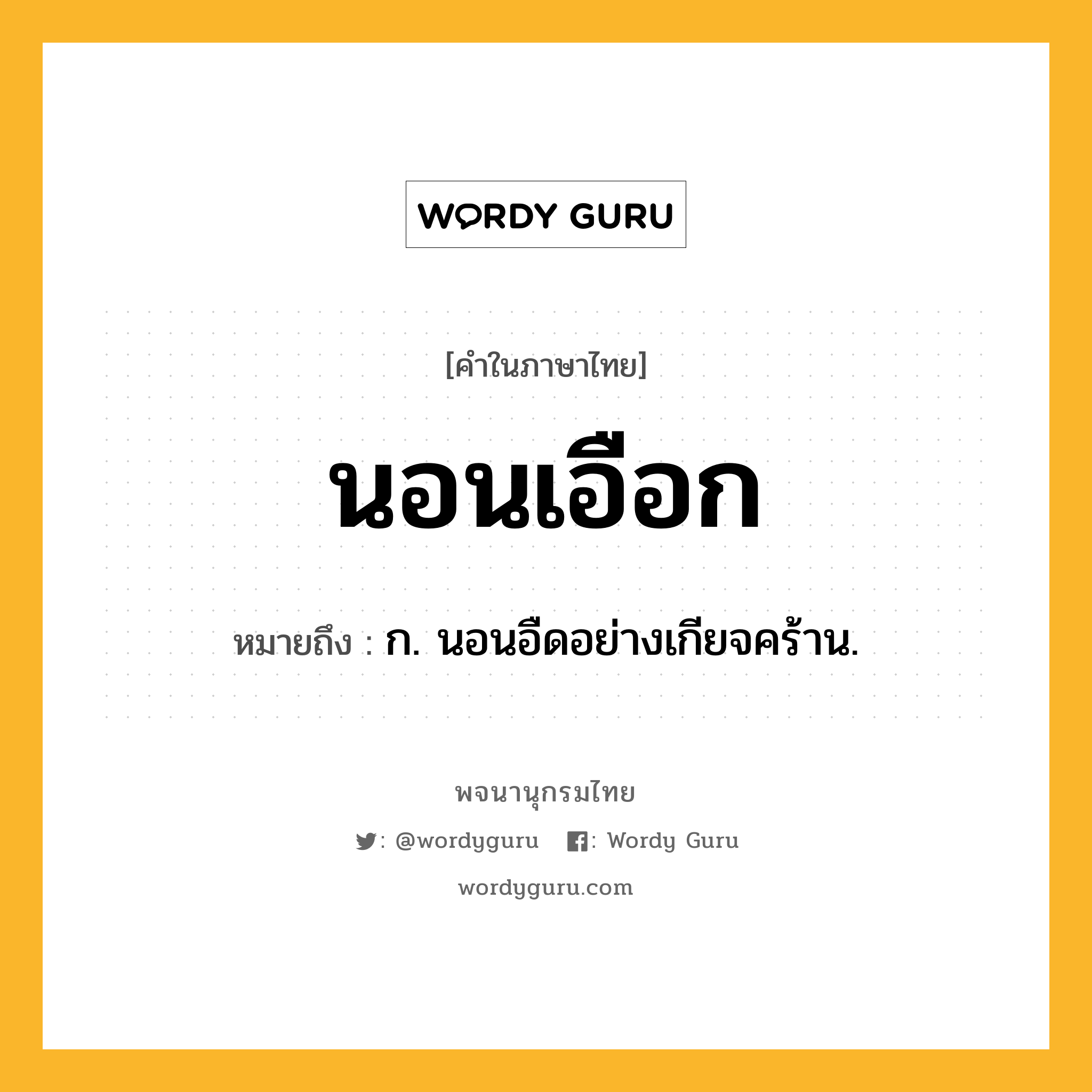 นอนเอือก ความหมาย หมายถึงอะไร?, คำในภาษาไทย นอนเอือก หมายถึง ก. นอนอืดอย่างเกียจคร้าน.