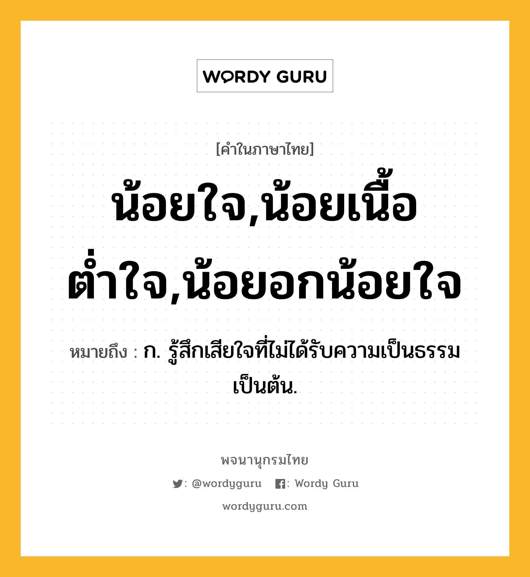 น้อยใจ,น้อยเนื้อต่ำใจ,น้อยอกน้อยใจ ความหมาย หมายถึงอะไร?, คำในภาษาไทย น้อยใจ,น้อยเนื้อต่ำใจ,น้อยอกน้อยใจ หมายถึง ก. รู้สึกเสียใจที่ไม่ได้รับความเป็นธรรมเป็นต้น.