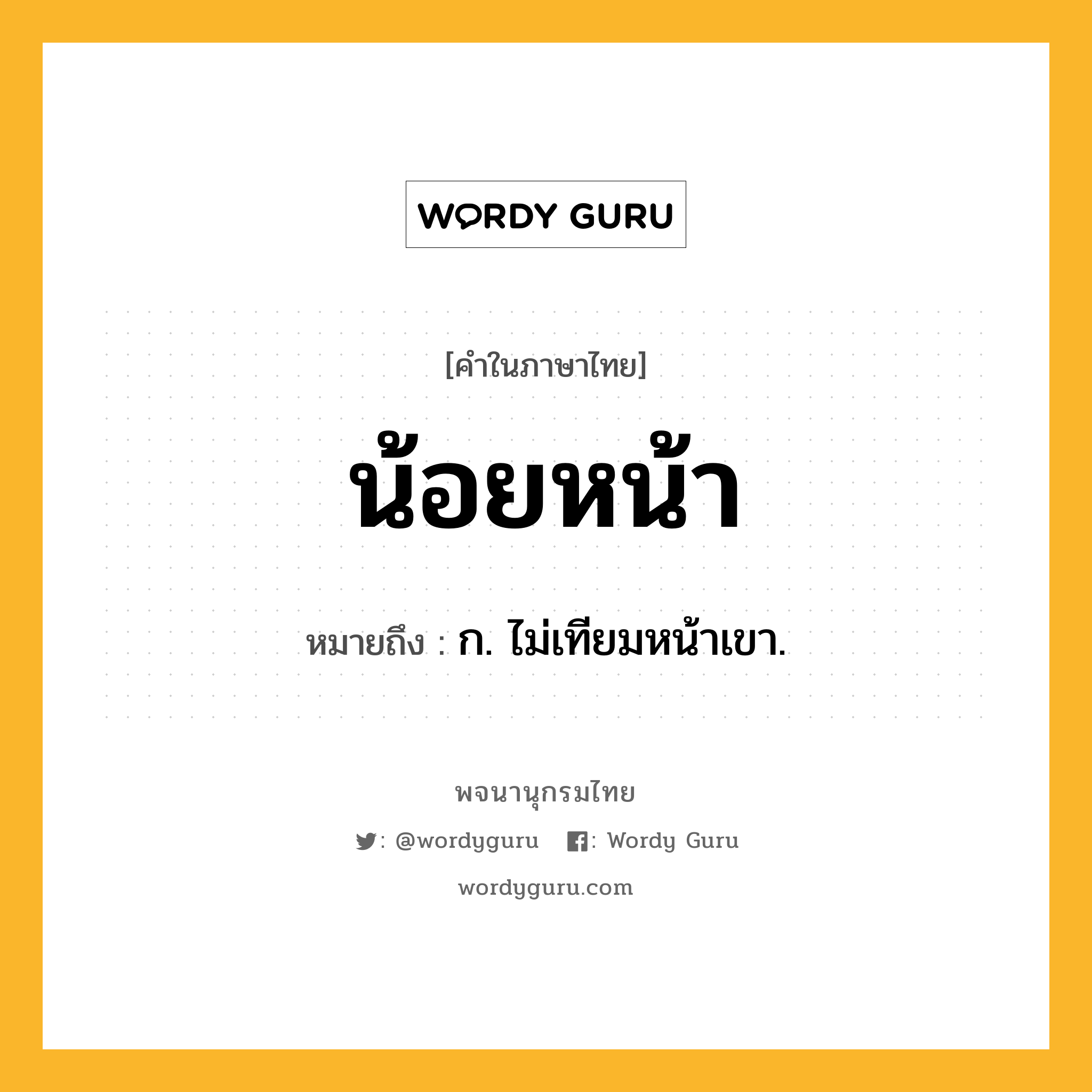 น้อยหน้า ความหมาย หมายถึงอะไร?, คำในภาษาไทย น้อยหน้า หมายถึง ก. ไม่เทียมหน้าเขา.