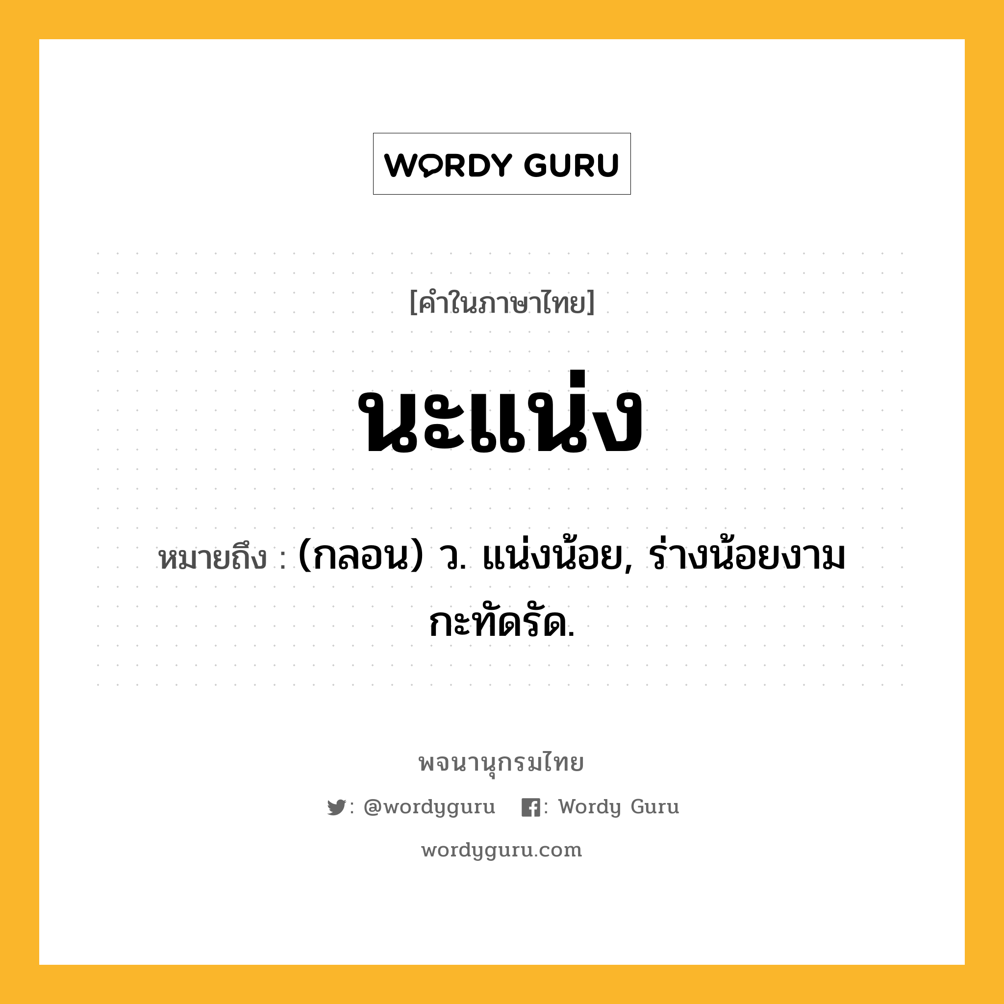 นะแน่ง ความหมาย หมายถึงอะไร?, คำในภาษาไทย นะแน่ง หมายถึง (กลอน) ว. แน่งน้อย, ร่างน้อยงามกะทัดรัด.