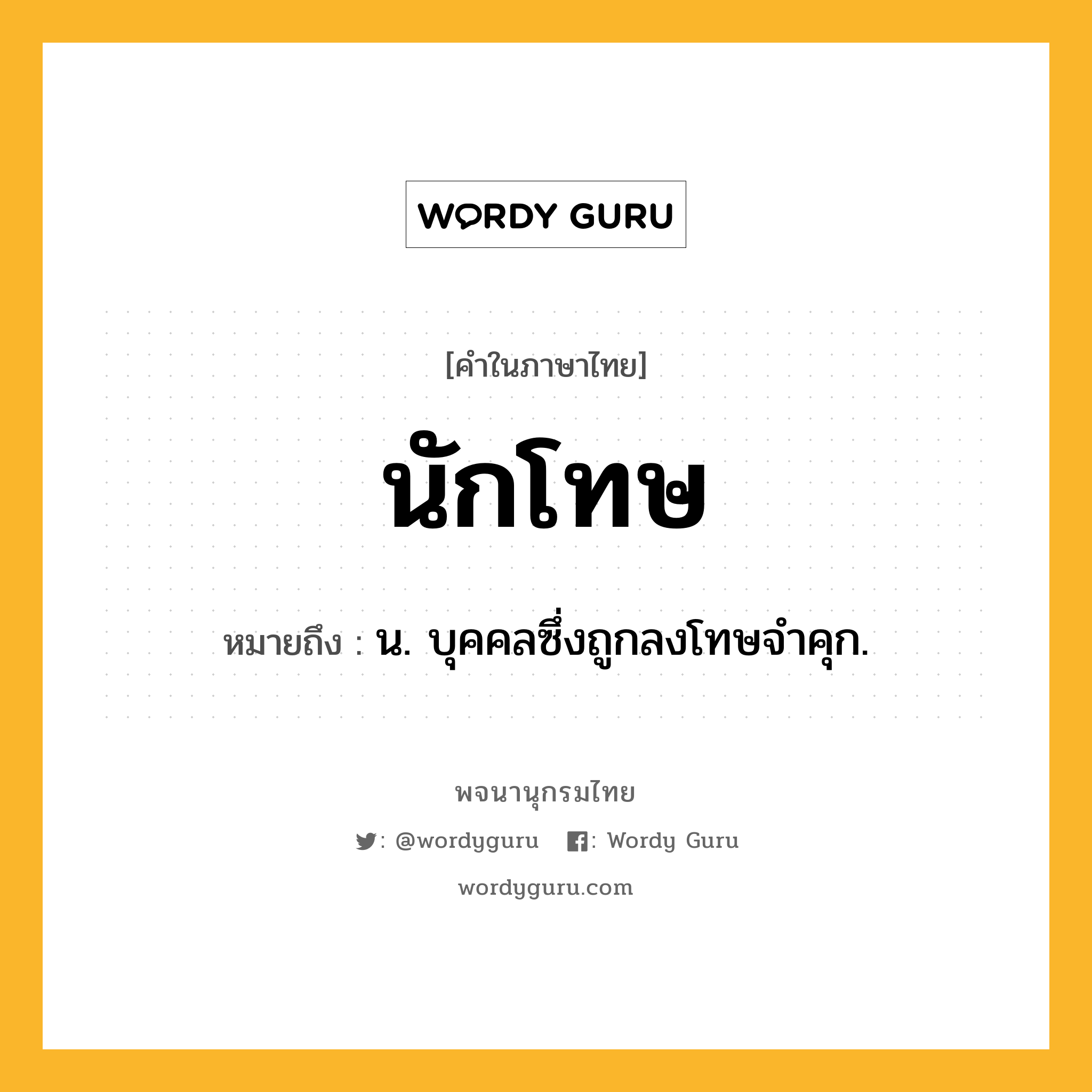 นักโทษ ความหมาย หมายถึงอะไร?, คำในภาษาไทย นักโทษ หมายถึง น. บุคคลซึ่งถูกลงโทษจําคุก.