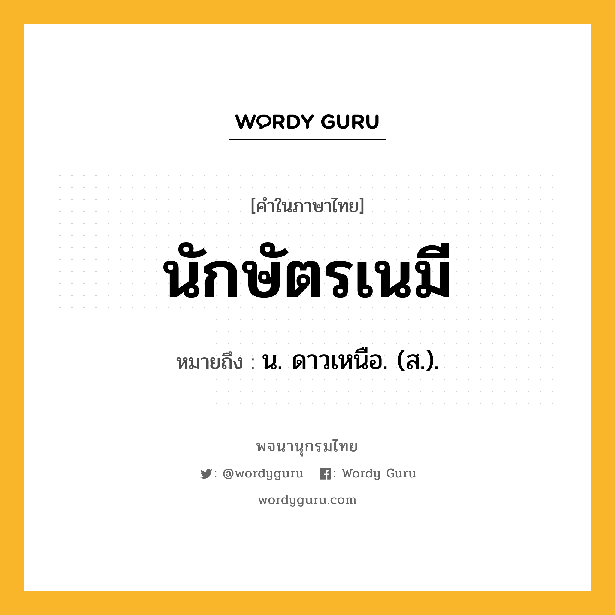 นักษัตรเนมี ความหมาย หมายถึงอะไร?, คำในภาษาไทย นักษัตรเนมี หมายถึง น. ดาวเหนือ. (ส.).