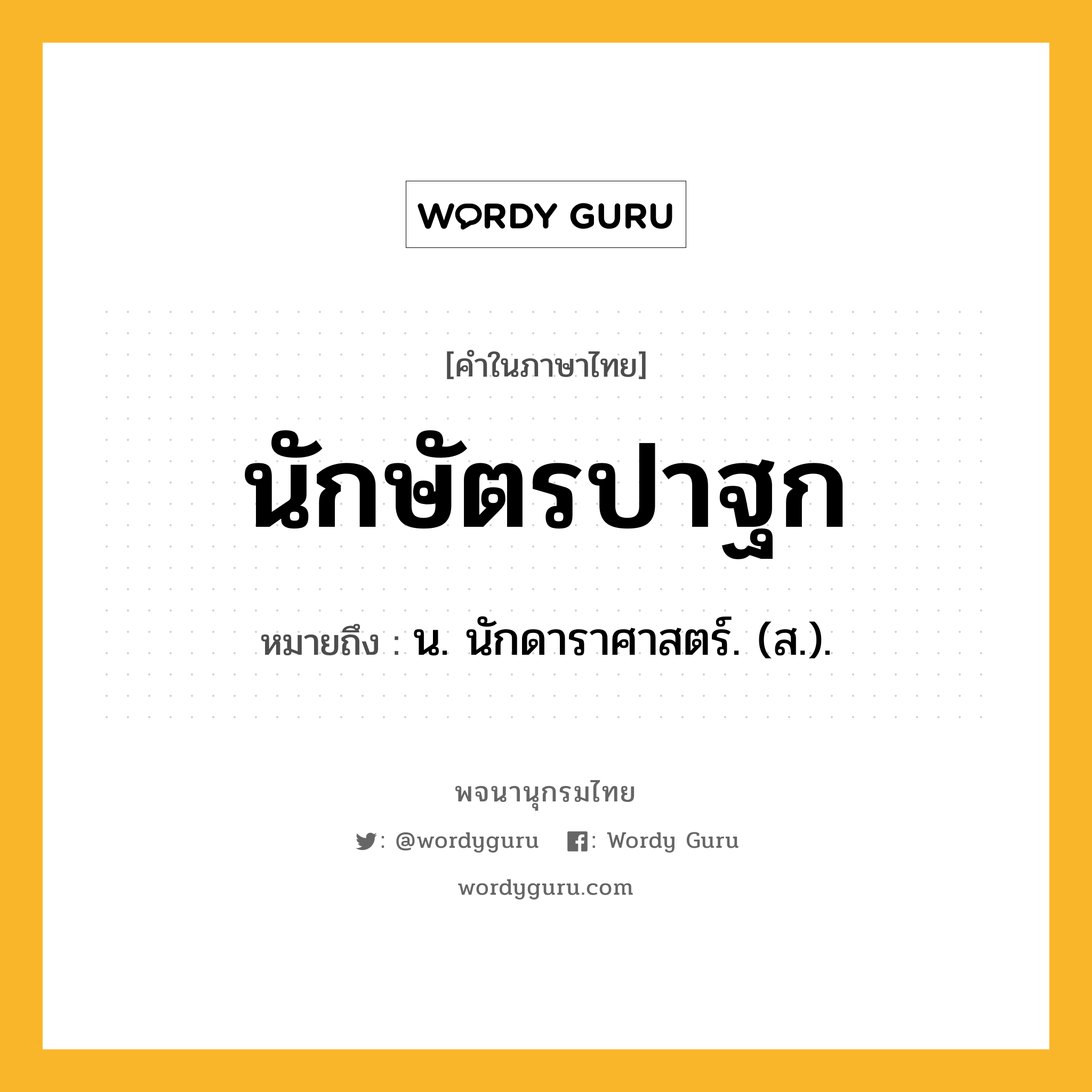 นักษัตรปาฐก ความหมาย หมายถึงอะไร?, คำในภาษาไทย นักษัตรปาฐก หมายถึง น. นักดาราศาสตร์. (ส.).