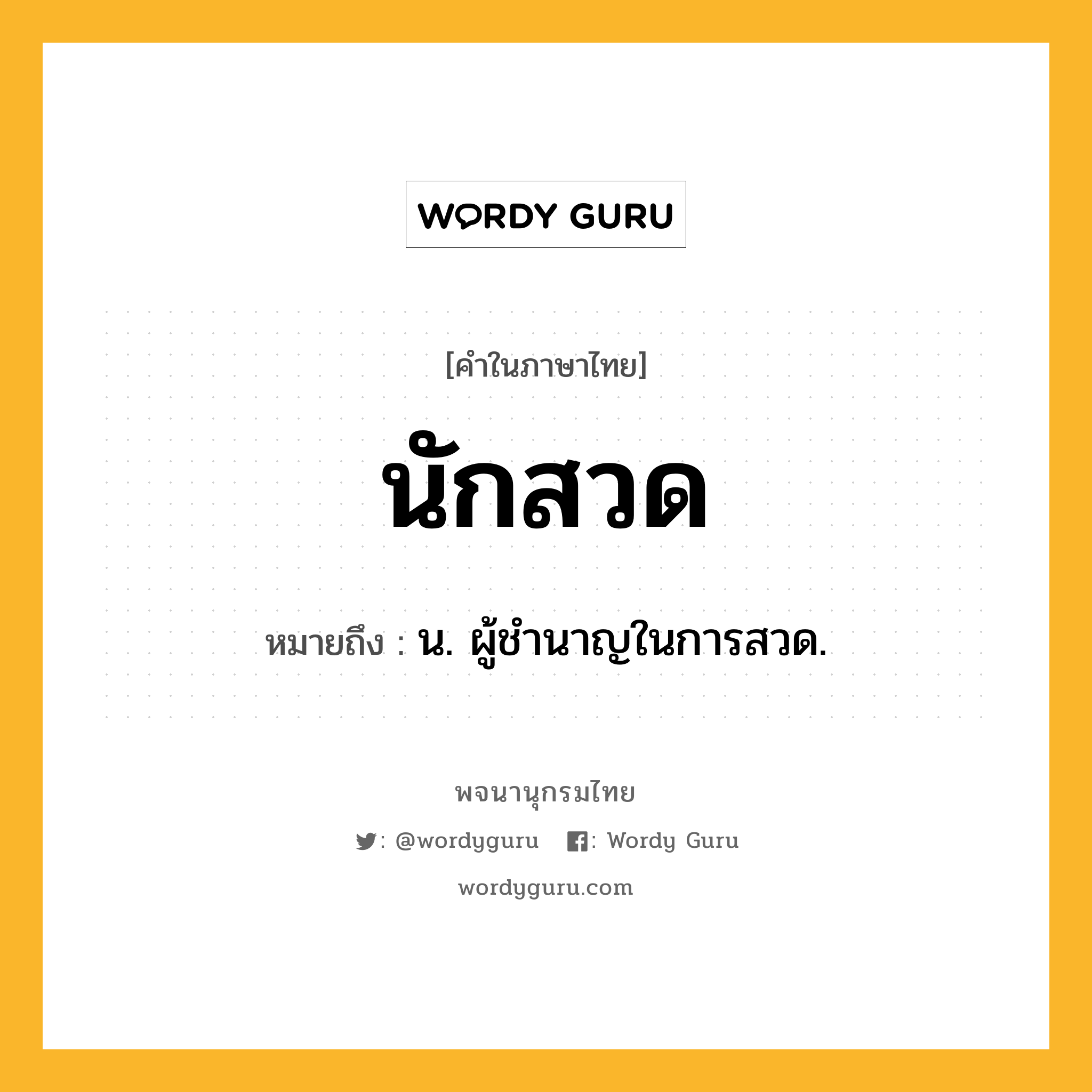 นักสวด ความหมาย หมายถึงอะไร?, คำในภาษาไทย นักสวด หมายถึง น. ผู้ชํานาญในการสวด.