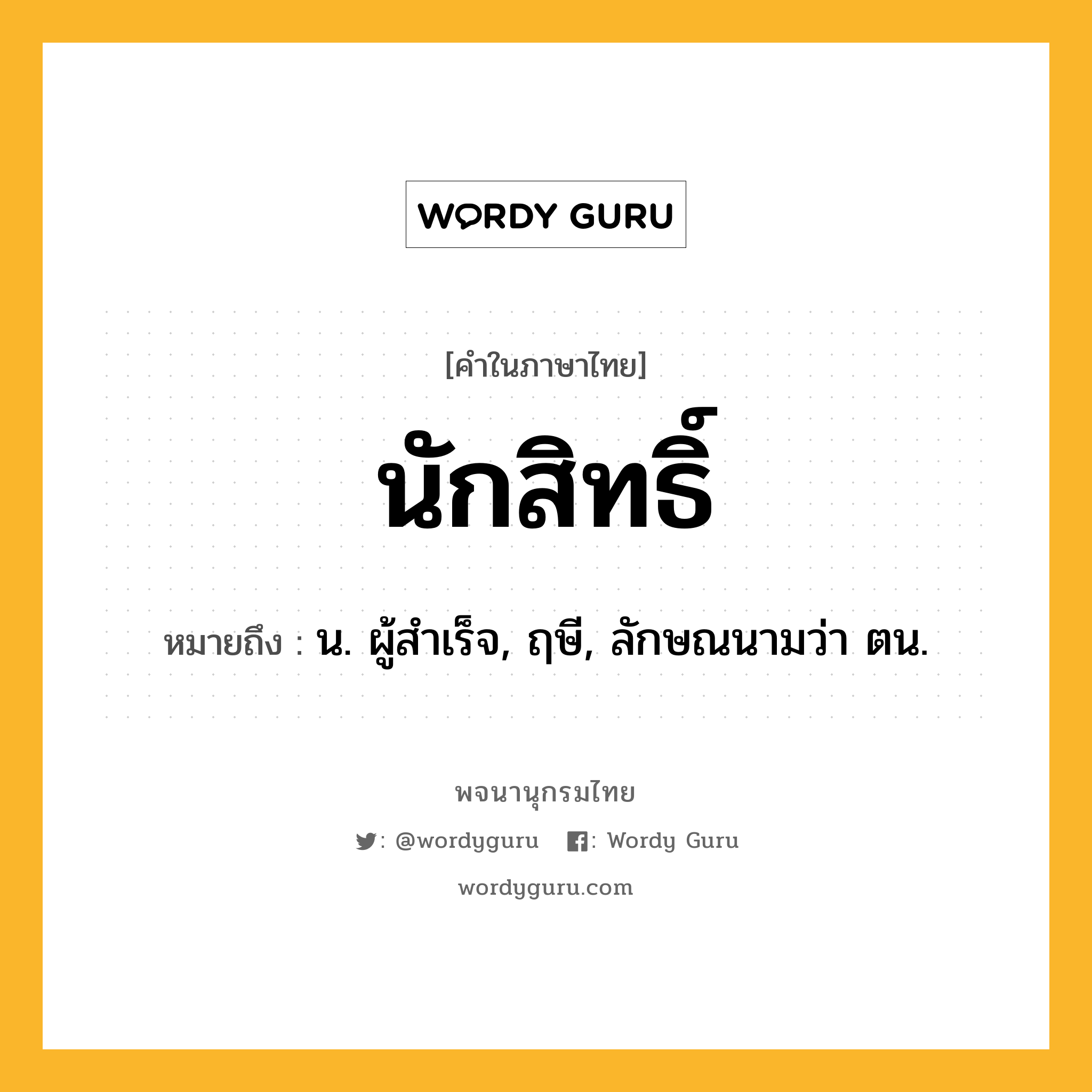 นักสิทธิ์ ความหมาย หมายถึงอะไร?, คำในภาษาไทย นักสิทธิ์ หมายถึง น. ผู้สําเร็จ, ฤษี, ลักษณนามว่า ตน.