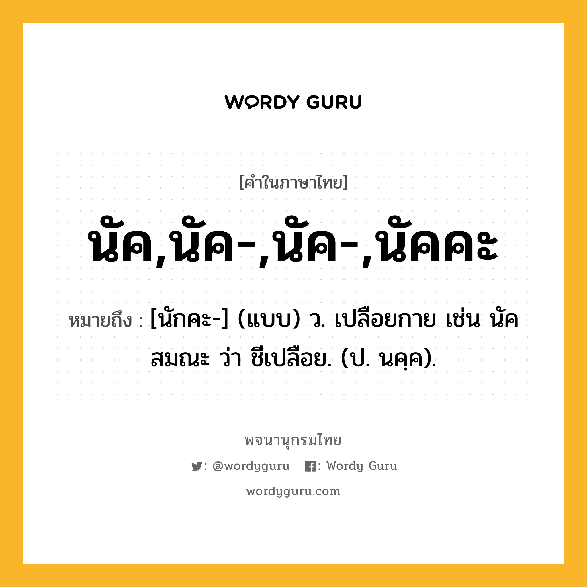 นัค,นัค-,นัค-,นัคคะ ความหมาย หมายถึงอะไร?, คำในภาษาไทย นัค,นัค-,นัค-,นัคคะ หมายถึง [นักคะ-] (แบบ) ว. เปลือยกาย เช่น นัคสมณะ ว่า ชีเปลือย. (ป. นคฺค).