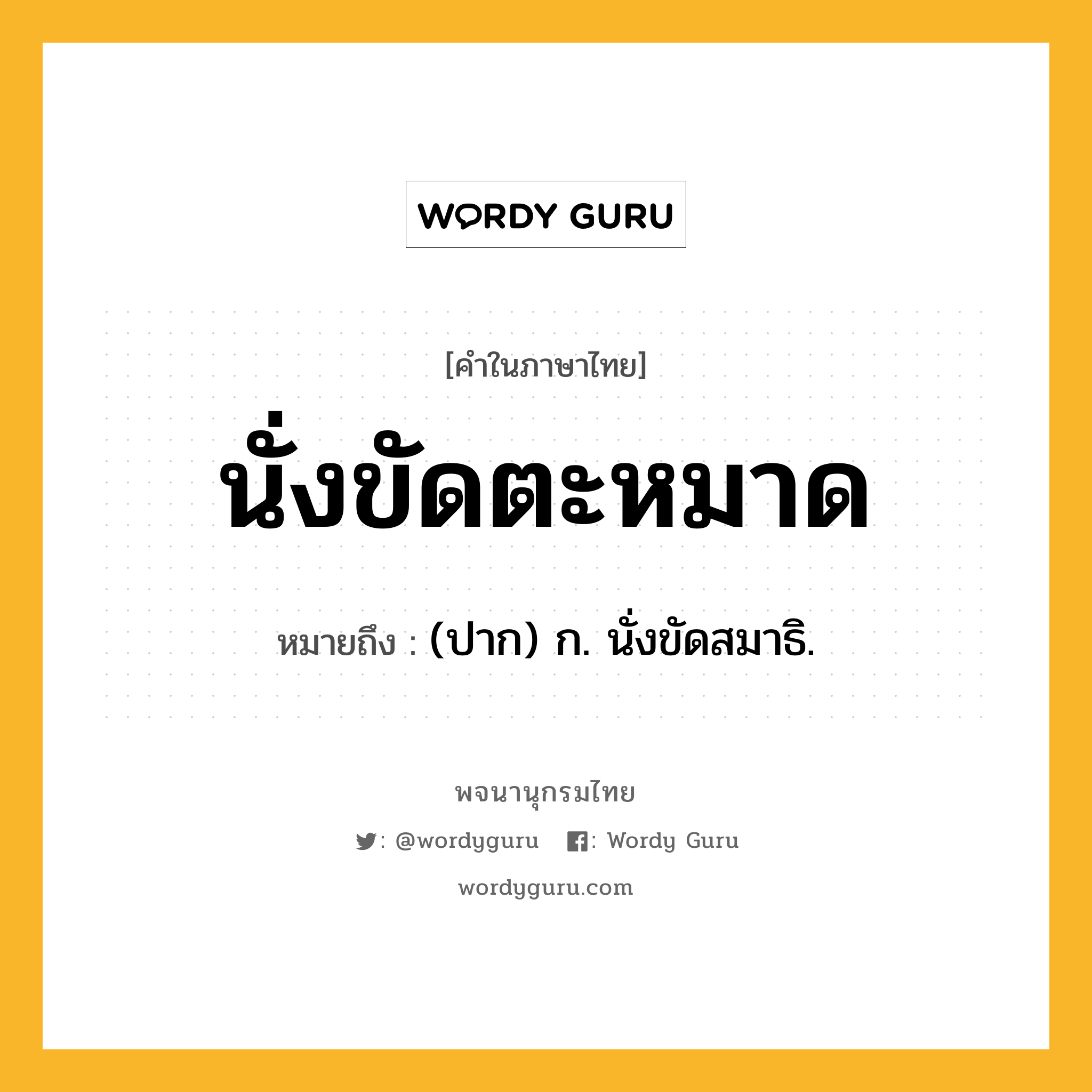 นั่งขัดตะหมาด ความหมาย หมายถึงอะไร?, คำในภาษาไทย นั่งขัดตะหมาด หมายถึง (ปาก) ก. นั่งขัดสมาธิ.