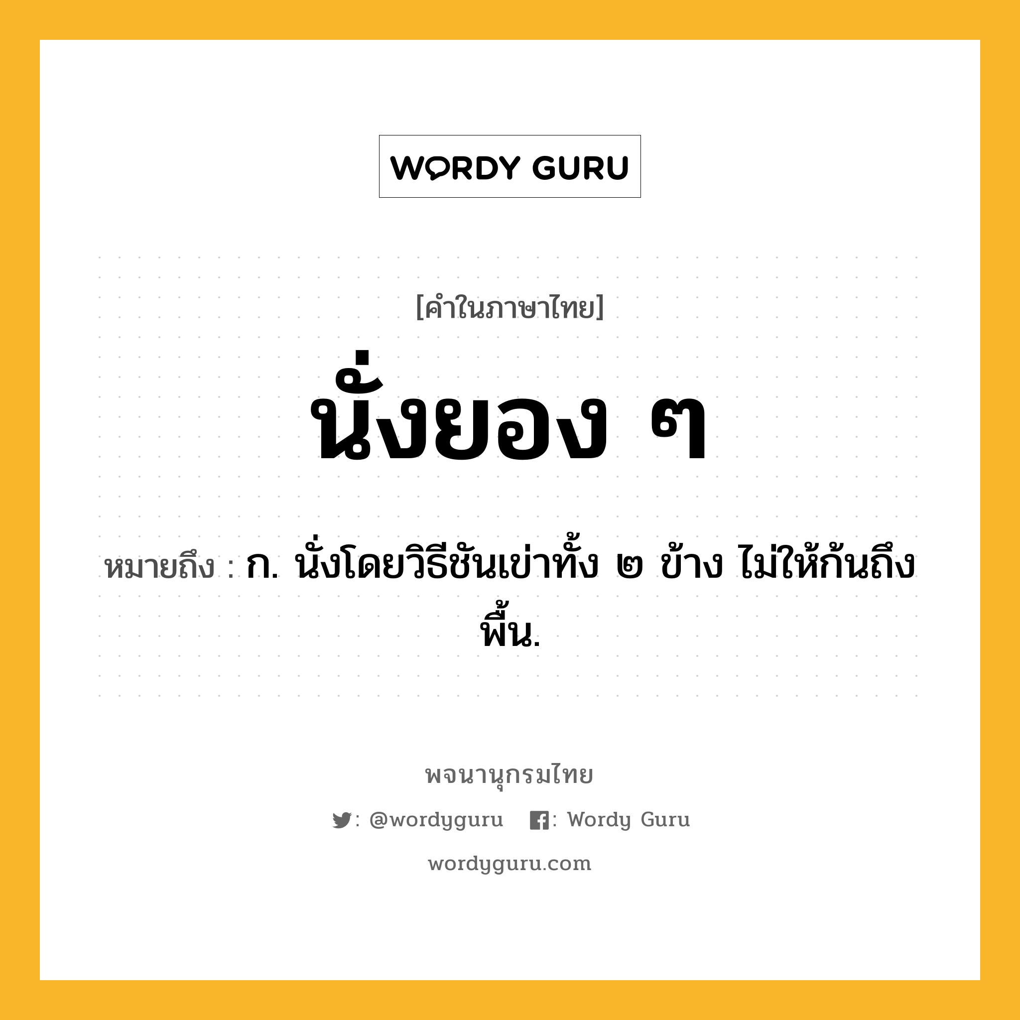 นั่งยอง ๆ ความหมาย หมายถึงอะไร?, คำในภาษาไทย นั่งยอง ๆ หมายถึง ก. นั่งโดยวิธีชันเข่าทั้ง ๒ ข้าง ไม่ให้ก้นถึงพื้น.