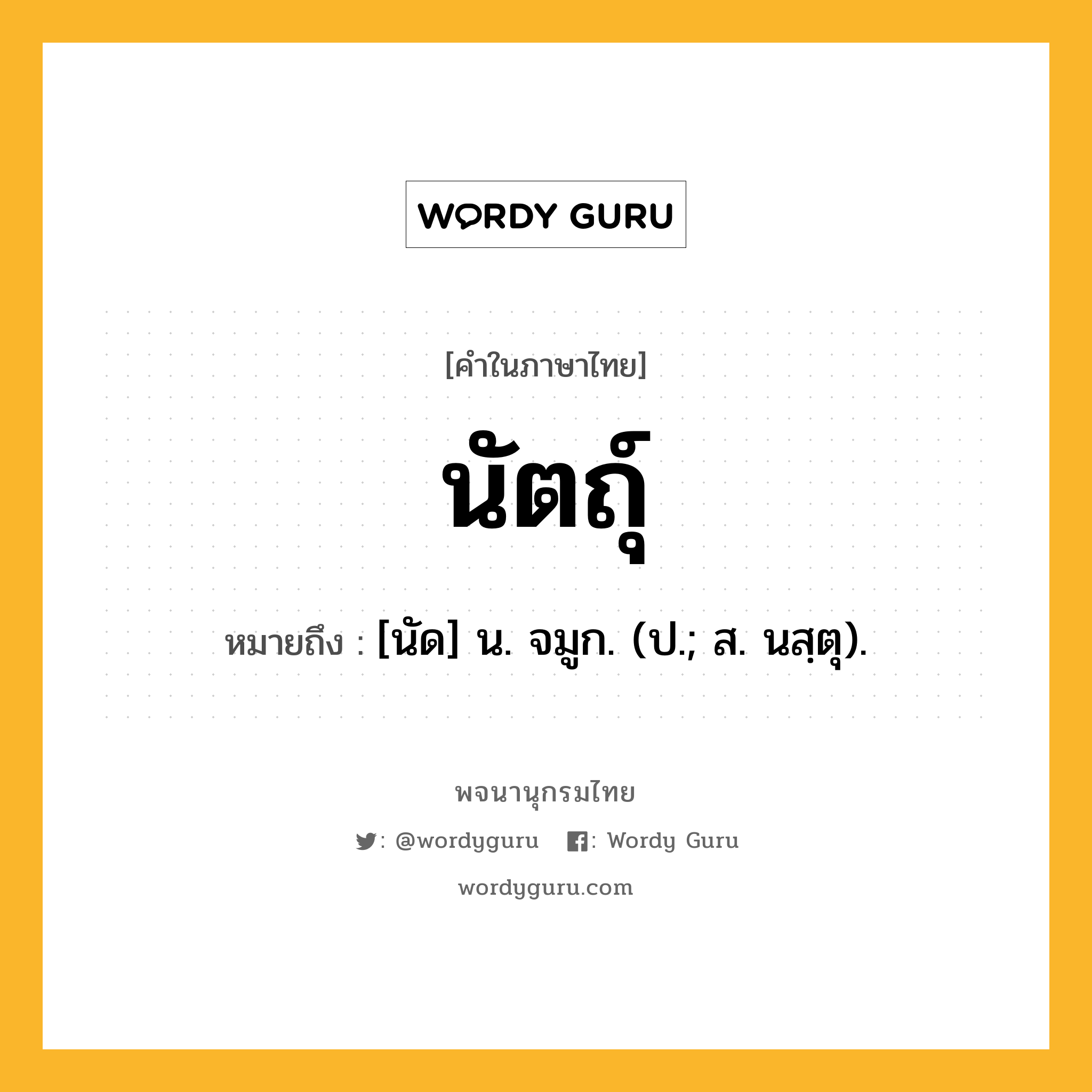 นัตถุ์ ความหมาย หมายถึงอะไร?, คำในภาษาไทย นัตถุ์ หมายถึง [นัด] น. จมูก. (ป.; ส. นสฺตุ).