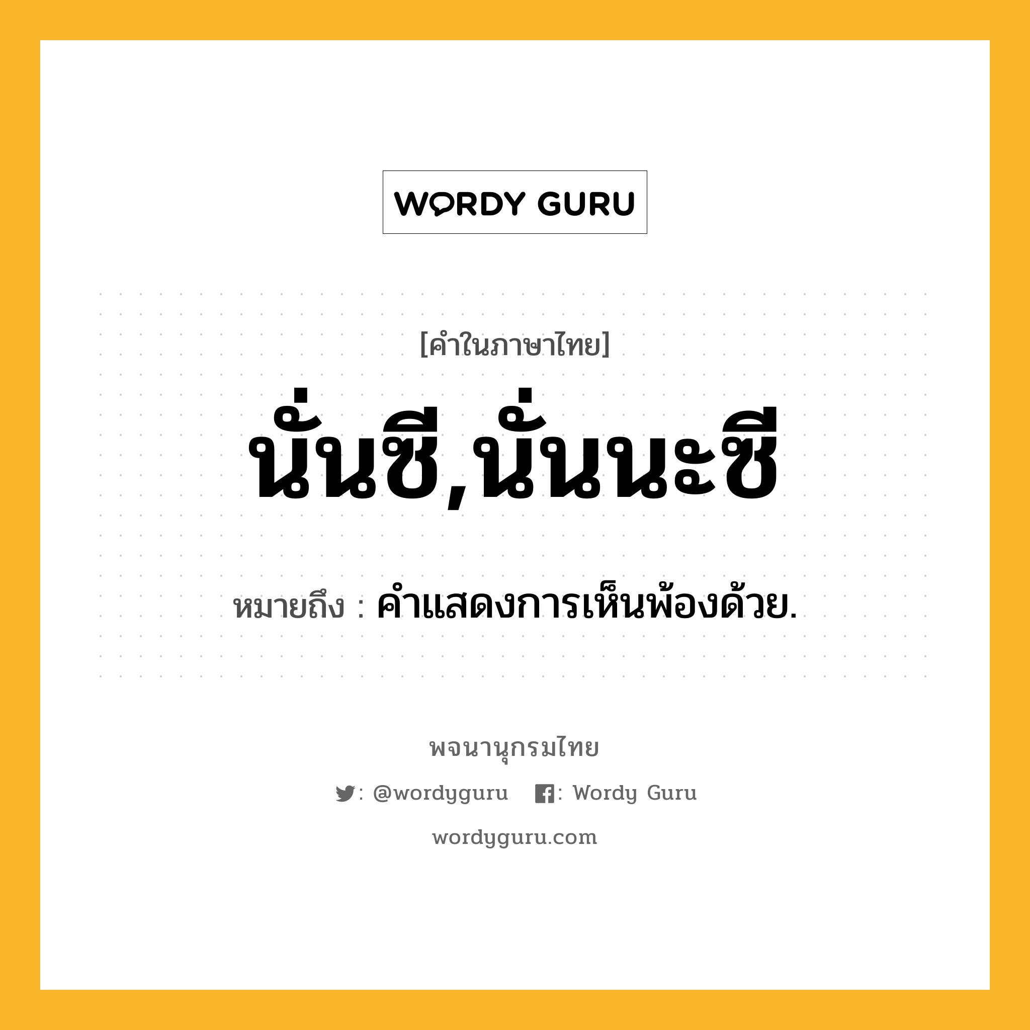 นั่นซี,นั่นนะซี ความหมาย หมายถึงอะไร?, คำในภาษาไทย นั่นซี,นั่นนะซี หมายถึง คําแสดงการเห็นพ้องด้วย.